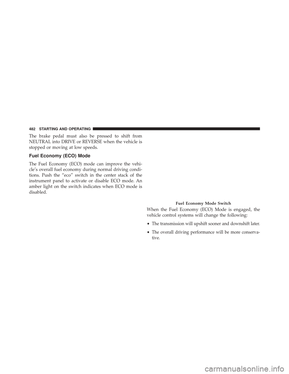 DODGE DURANGO 2016 3.G Owners Manual The brake pedal must also be pressed to shift from
NEUTRAL into DRIVE or REVERSE when the vehicle is
stopped or moving at low speeds.
Fuel Economy (ECO) Mode
The Fuel Economy (ECO) mode can improve th