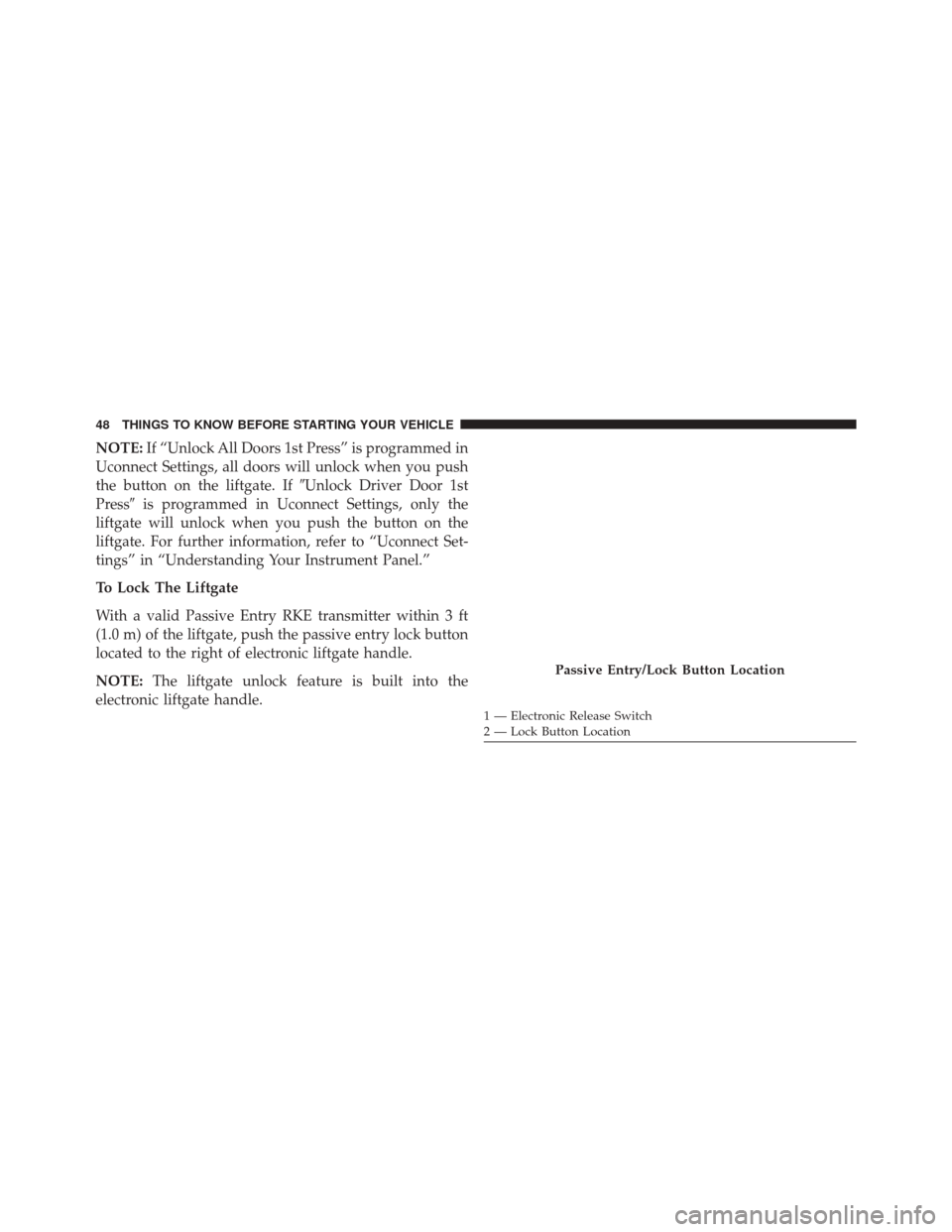 DODGE DURANGO 2016 3.G Service Manual NOTE:If “Unlock All Doors 1st Press” is programmed in
Uconnect Settings, all doors will unlock when you push
the button on the liftgate. If Unlock Driver Door 1st
Press is programmed in Uconnect