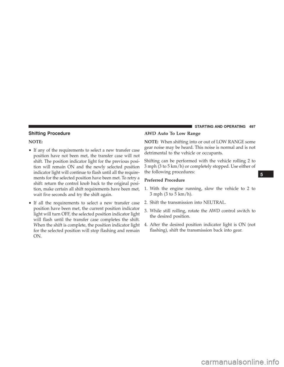 DODGE DURANGO 2016 3.G Owners Manual Shifting Procedure
NOTE:
•
If any of the requirements to select a new transfer case
position have not been met, the transfer case will not
shift. The position indicator light for the previous posi-
