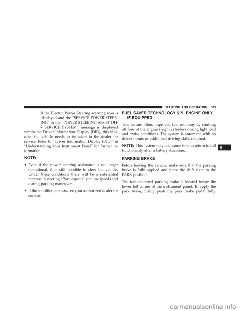 DODGE DURANGO 2016 3.G Owners Manual If the Electric Power Steering warning icon is
displayed and the “SERVICE POWER STEER-
ING” or the “POWER STEERING ASSIST OFF
– SERVICE SYSTEM” message is displayed
within the Driver Informa