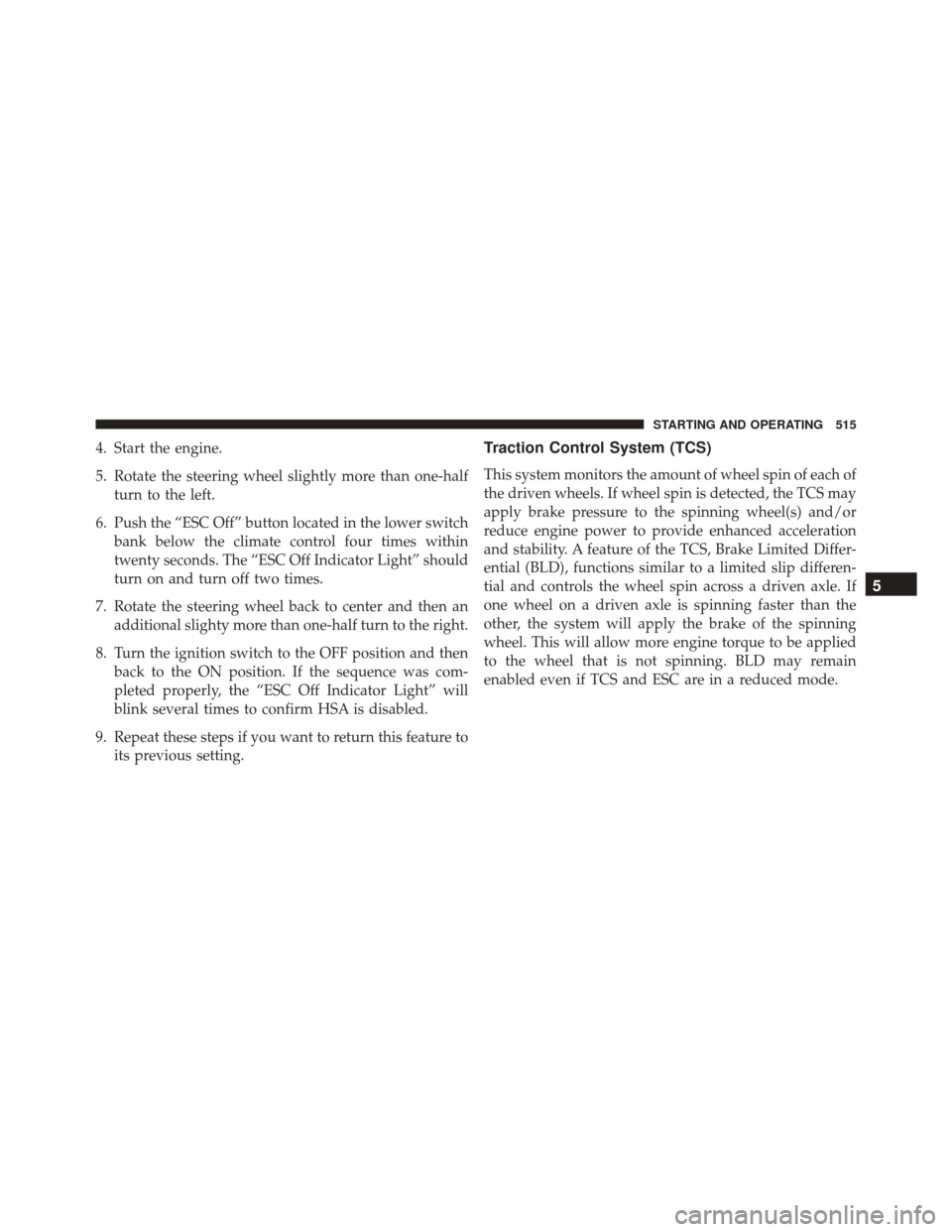 DODGE DURANGO 2016 3.G Owners Manual 4. Start the engine.
5. Rotate the steering wheel slightly more than one-halfturn to the left.
6. Push the “ESC Off” button located in the lower switch bank below the climate control four times wi