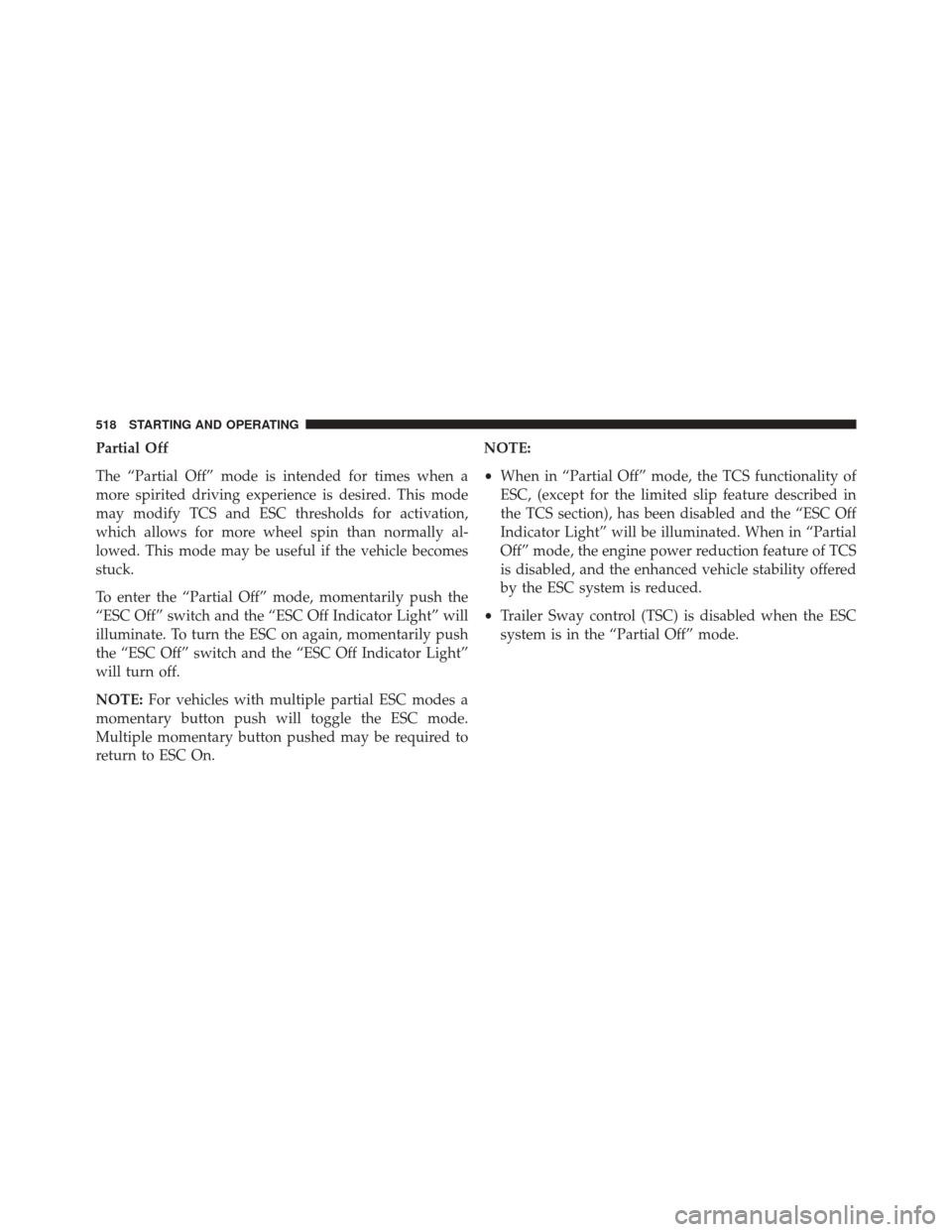 DODGE DURANGO 2016 3.G Owners Manual Partial Off
The “Partial Off” mode is intended for times when a
more spirited driving experience is desired. This mode
may modify TCS and ESC thresholds for activation,
which allows for more wheel