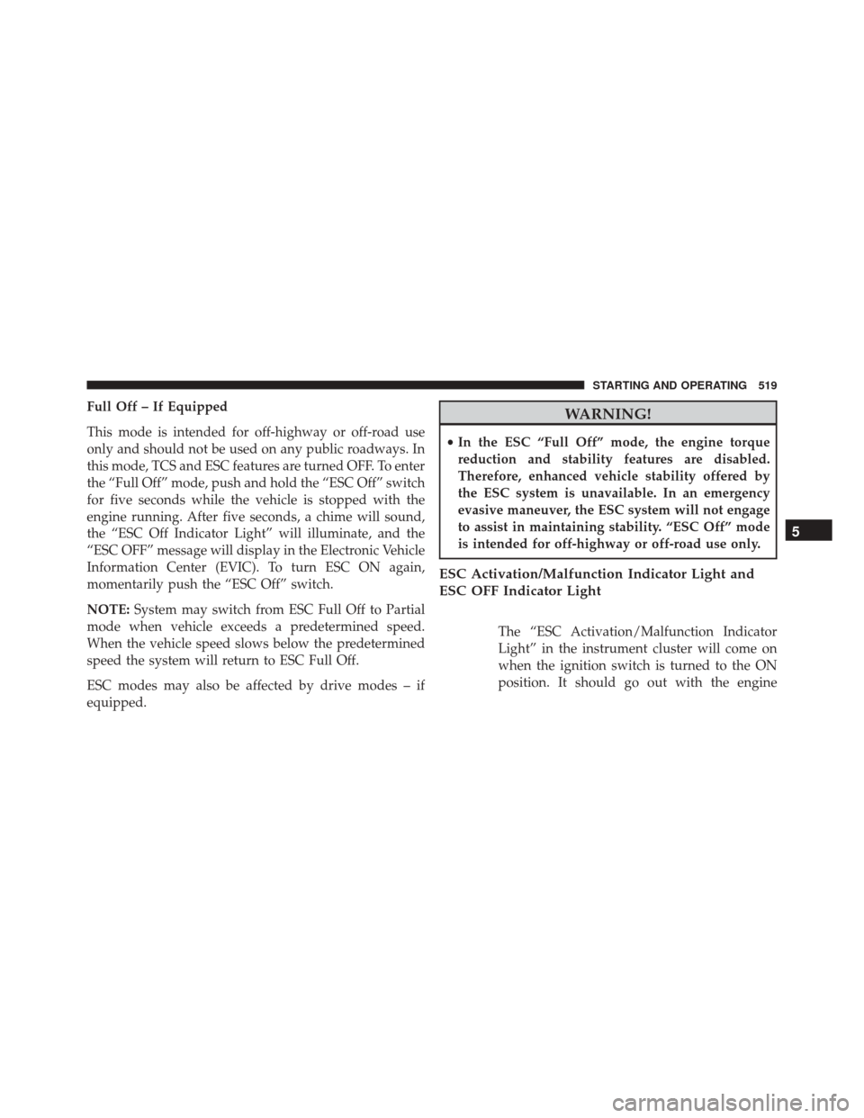 DODGE DURANGO 2016 3.G Owners Manual Full Off – If Equipped
This mode is intended for off-highway or off-road use
only and should not be used on any public roadways. In
this mode, TCS and ESC features are turned OFF. To enter
the “Fu