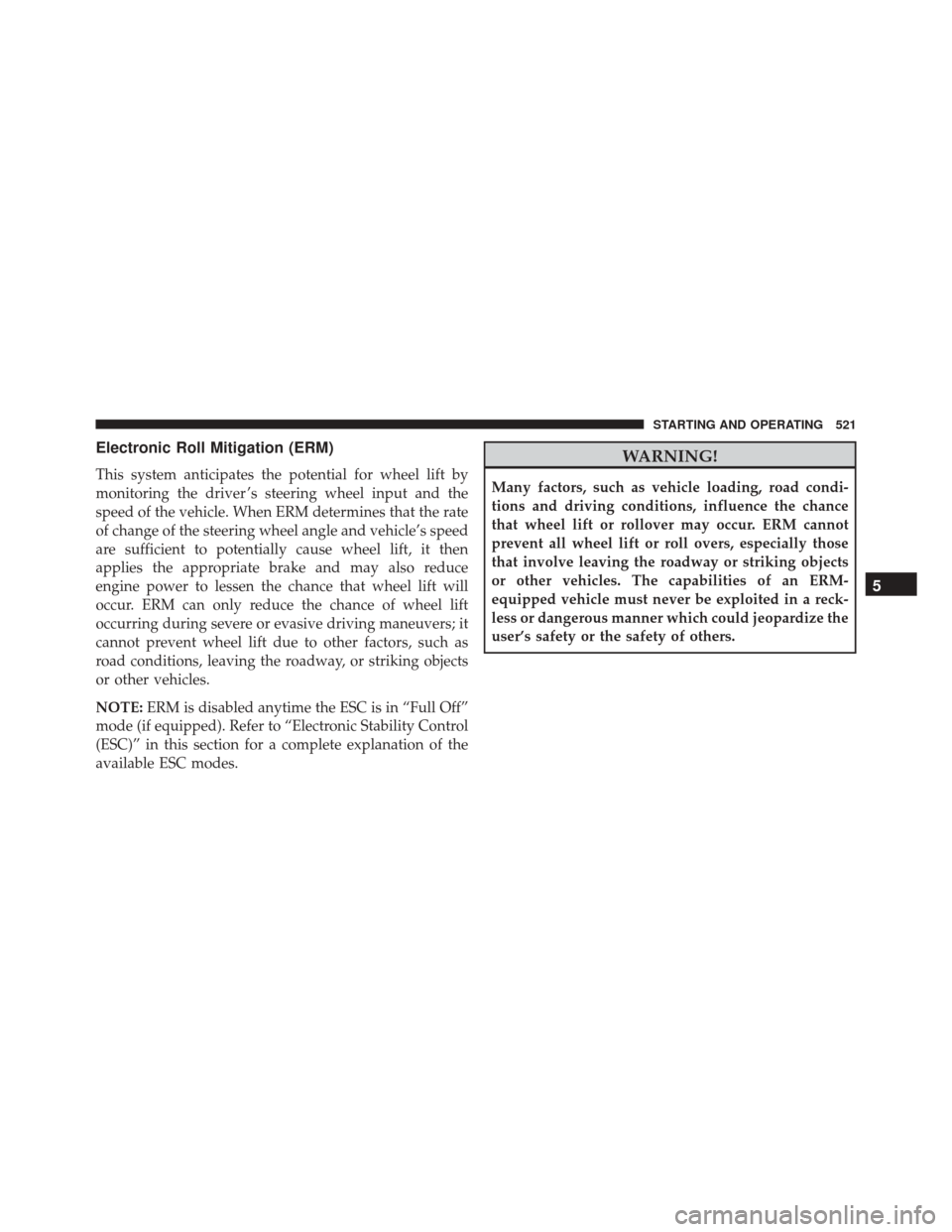DODGE DURANGO 2016 3.G Owners Manual Electronic Roll Mitigation (ERM)
This system anticipates the potential for wheel lift by
monitoring the driver ’s steering wheel input and the
speed of the vehicle. When ERM determines that the rate