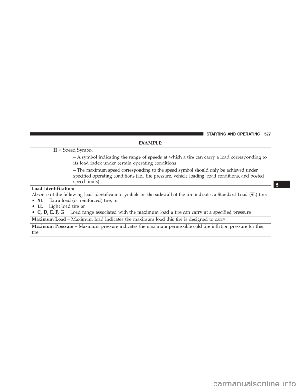 DODGE DURANGO 2016 3.G Owners Manual EXAMPLE:
H = Speed Symbol
– A symbol indicating the range of speeds at which a tire can carry a load corresponding to
its load index under certain operating conditions
–
The maximum speed correspo