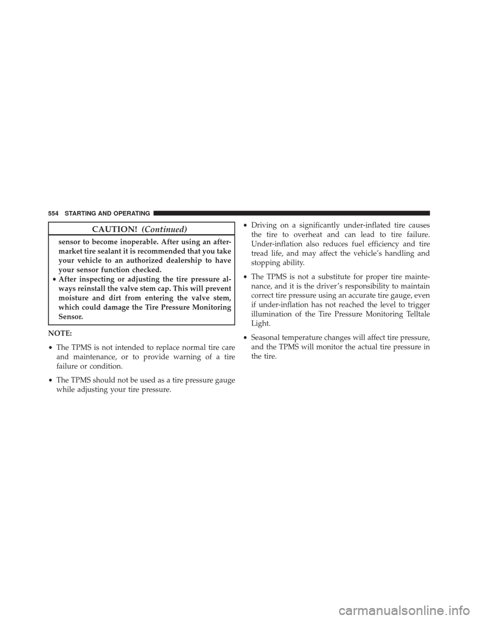 DODGE DURANGO 2016 3.G Owners Manual CAUTION!(Continued)
sensor to become inoperable. After using an after-
market tire sealant it is recommended that you take
your vehicle to an authorized dealership to have
your sensor function checked