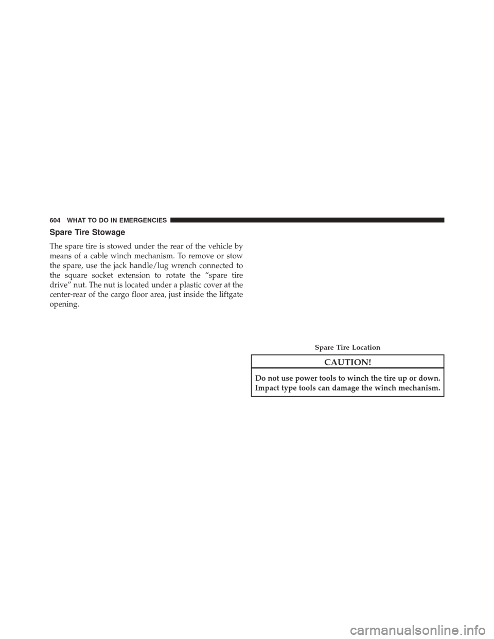 DODGE DURANGO 2016 3.G Owners Manual Spare Tire Stowage
The spare tire is stowed under the rear of the vehicle by
means of a cable winch mechanism. To remove or stow
the spare, use the jack handle/lug wrench connected to
the square socke