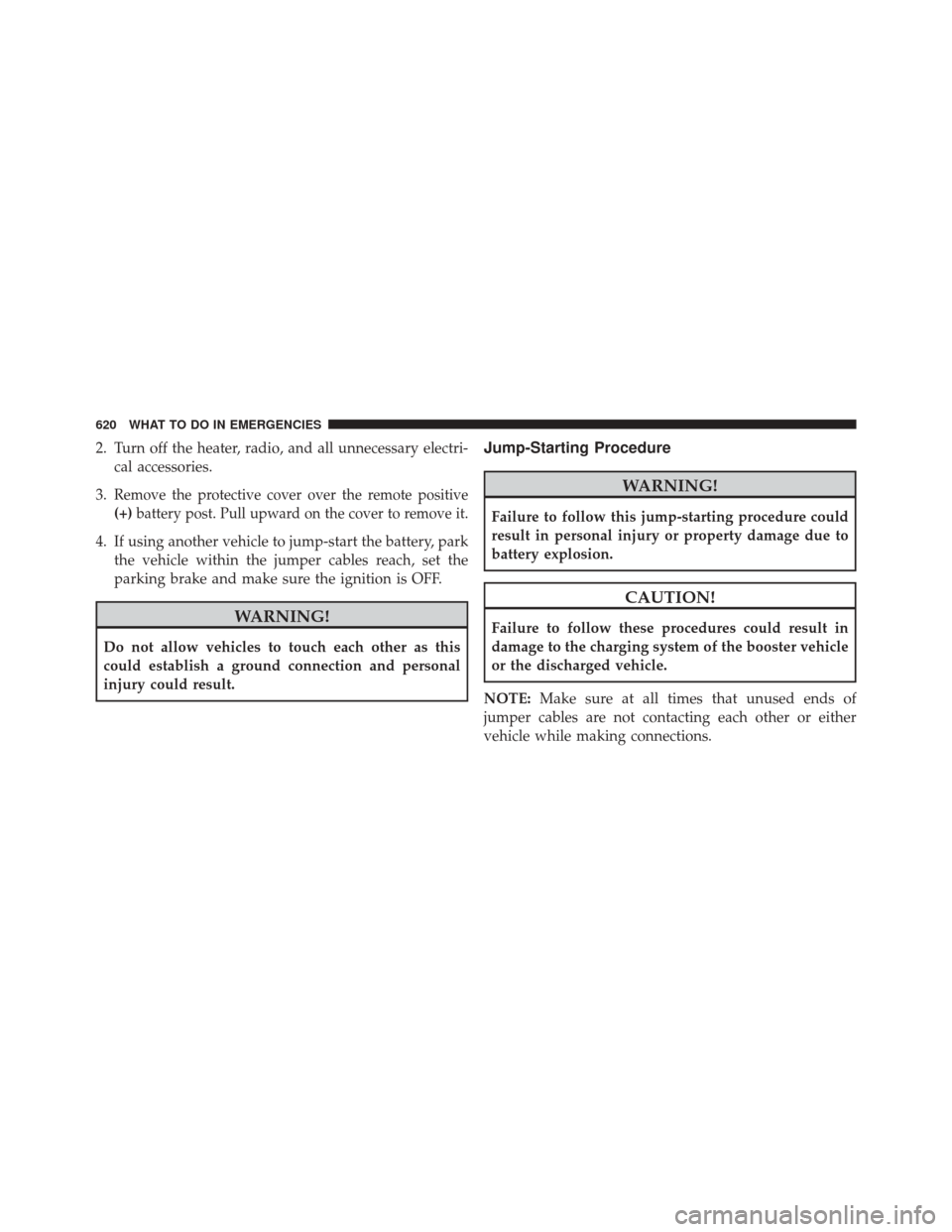 DODGE DURANGO 2016 3.G Owners Guide 2. Turn off the heater, radio, and all unnecessary electri-cal accessories.
3.
Remove the protective cover over the remote positive
(+) battery post. Pull upward on the cover to remove it.
4. If using DODGE DURANGO 2016 3.G Owners Guide 2. Turn off the heater, radio, and all unnecessary electri-cal accessories.
3.
Remove the protective cover over the remote positive
(+) battery post. Pull upward on the cover to remove it.
4. If using