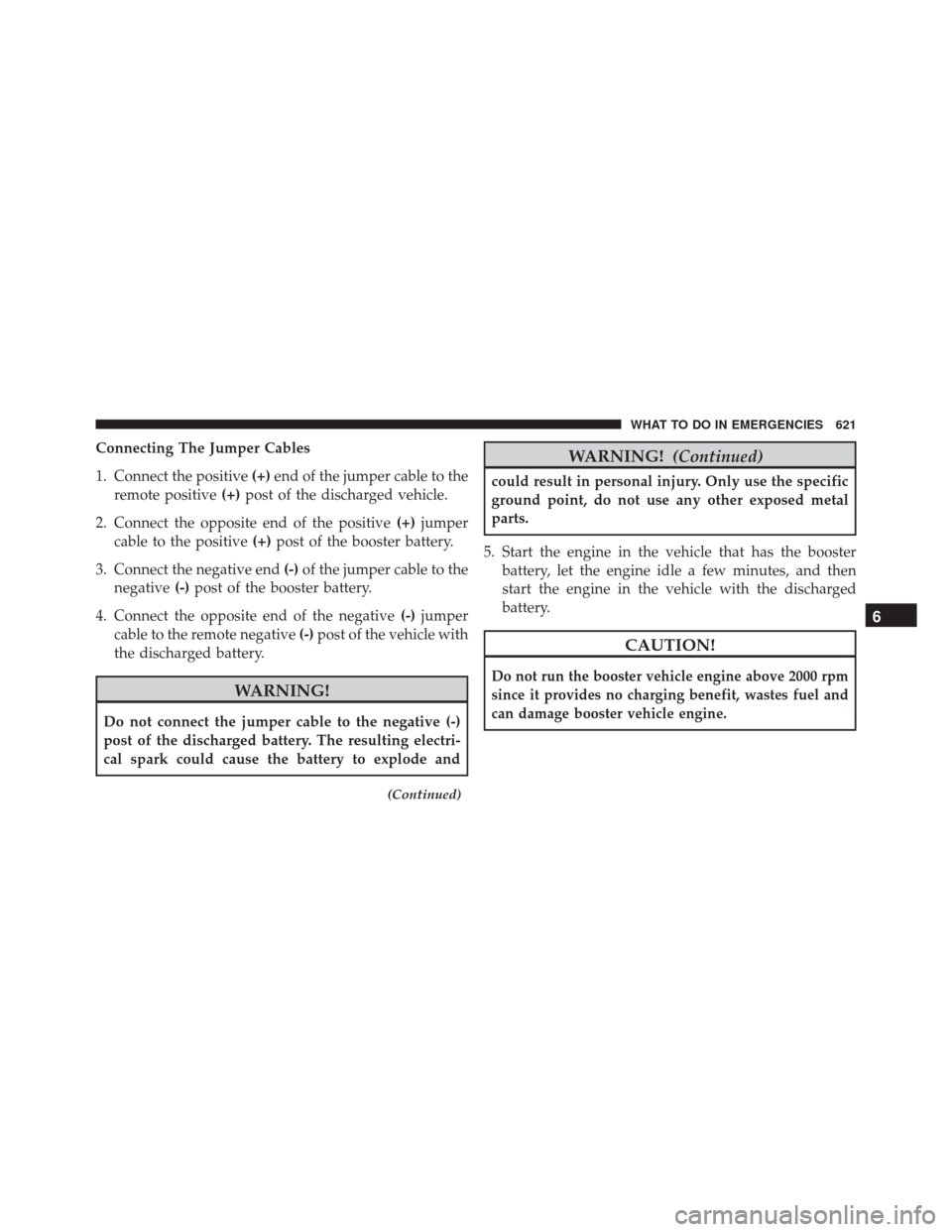 DODGE DURANGO 2016 3.G Service Manual Connecting The Jumper Cables
1. Connect the positive(+)end of the jumper cable to the
remote positive (+)post of the discharged vehicle.
2. Connect the opposite end of the positive (+)jumper
cable to DODGE DURANGO 2016 3.G Service Manual Connecting The Jumper Cables
1. Connect the positive(+)end of the jumper cable to the
remote positive (+)post of the discharged vehicle.
2. Connect the opposite end of the positive (+)jumper
cable to