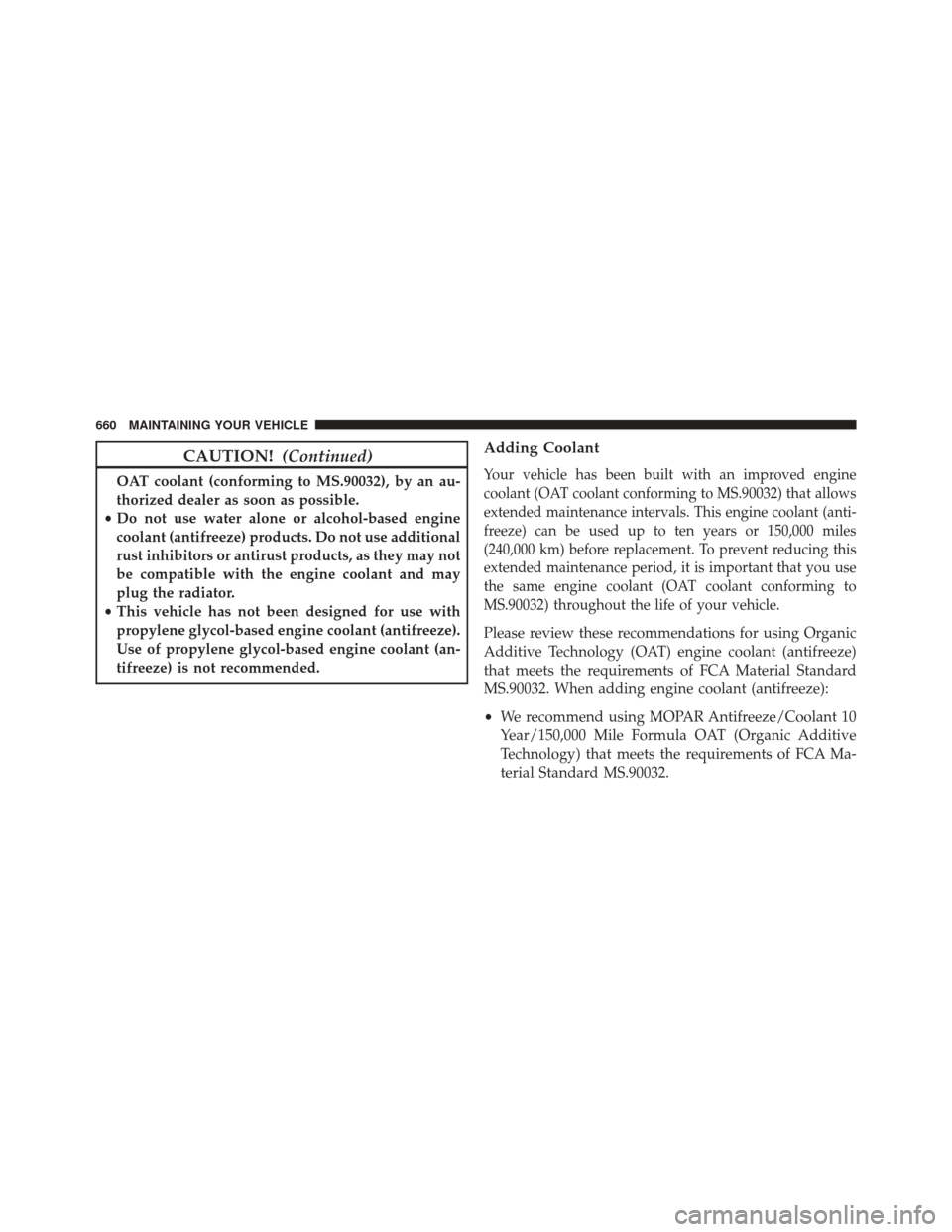 DODGE DURANGO 2016 3.G Owners Manual CAUTION!(Continued)
OAT coolant (conforming to MS.90032), by an au-
thorized dealer as soon as possible.
• Do not use water alone or alcohol-based engine
coolant (antifreeze) products. Do not use ad
