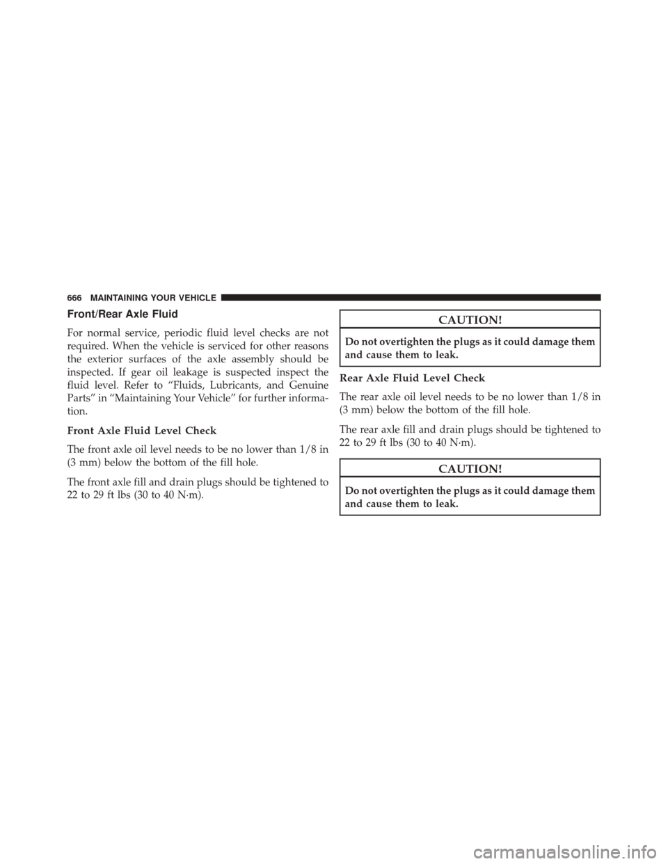 DODGE DURANGO 2016 3.G Owners Manual Front/Rear Axle Fluid
For normal service, periodic fluid level checks are not
required. When the vehicle is serviced for other reasons
the exterior surfaces of the axle assembly should be
inspected. I