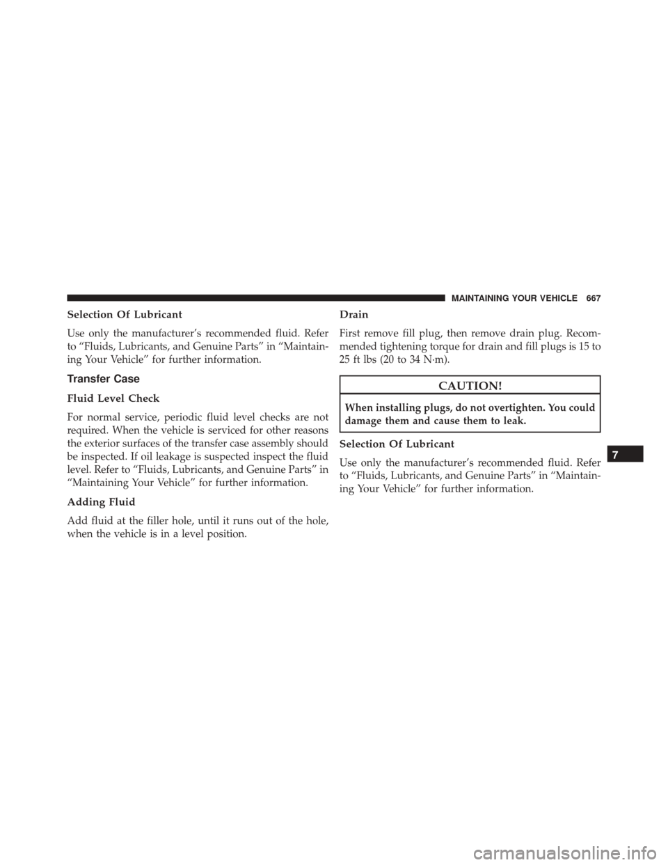 DODGE DURANGO 2016 3.G Owners Manual Selection Of Lubricant
Use only the manufacturer’s recommended fluid. Refer
to “Fluids, Lubricants, and Genuine Parts” in “Maintain-
ing Your Vehicle” for further information.
Transfer Case

