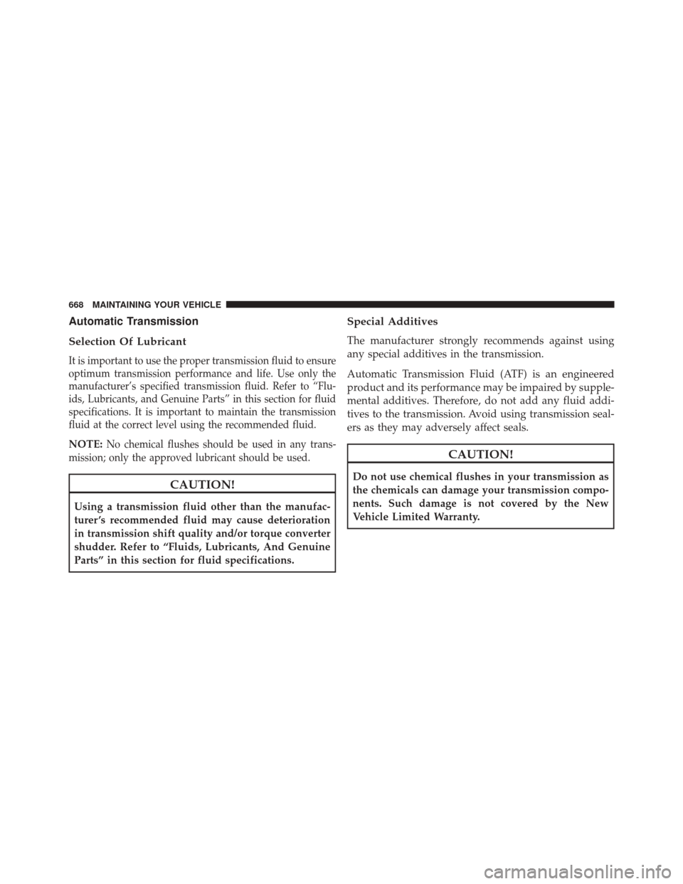 DODGE DURANGO 2016 3.G Owners Manual Automatic Transmission
Selection Of Lubricant
It is important to use the proper transmission fluid to ensure
optimum transmission performance and life. Use only the
manufacturer’s specified transmis