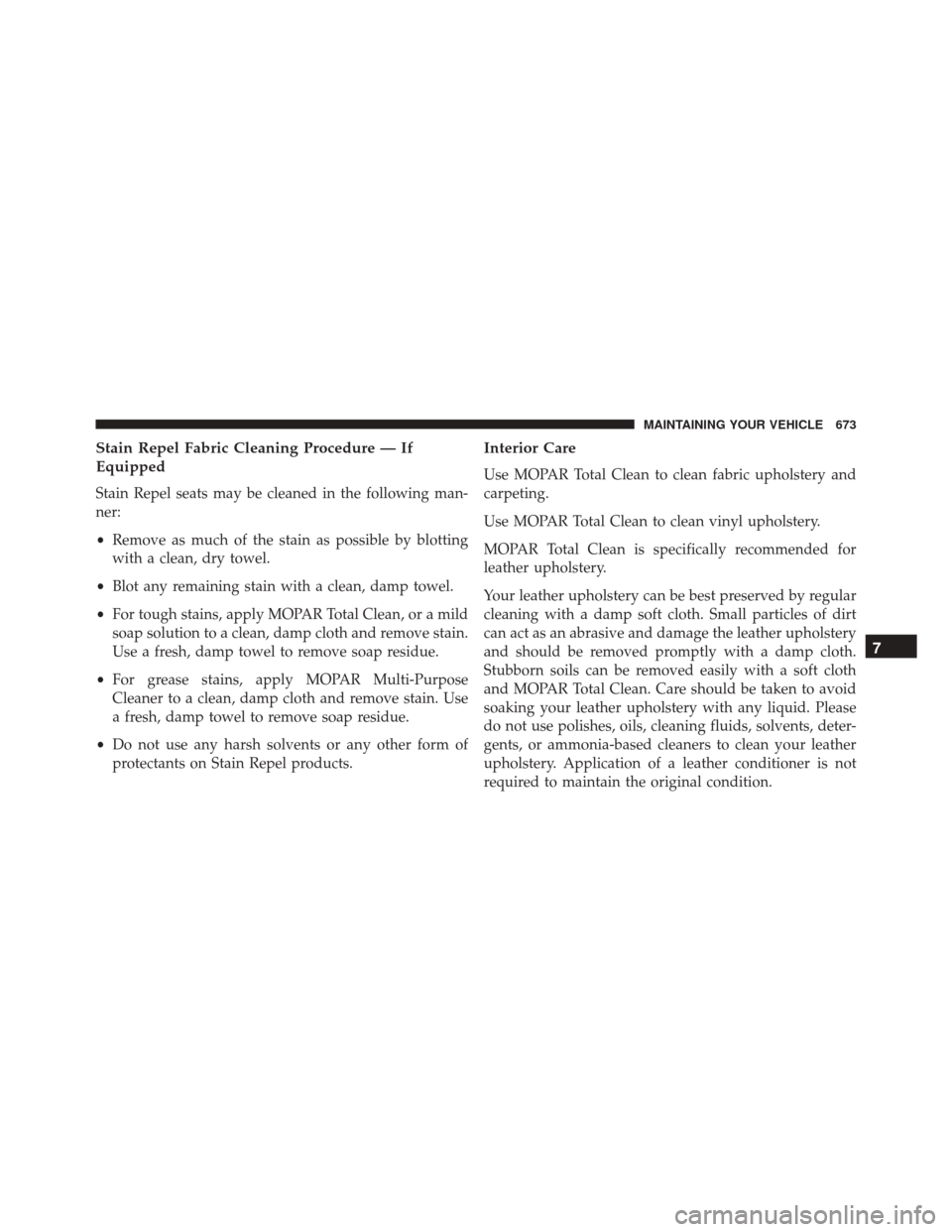 DODGE DURANGO 2016 3.G Owners Manual Stain Repel Fabric Cleaning Procedure — If
Equipped
Stain Repel seats may be cleaned in the following man-
ner:
•Remove as much of the stain as possible by blotting
with a clean, dry towel.
• Bl