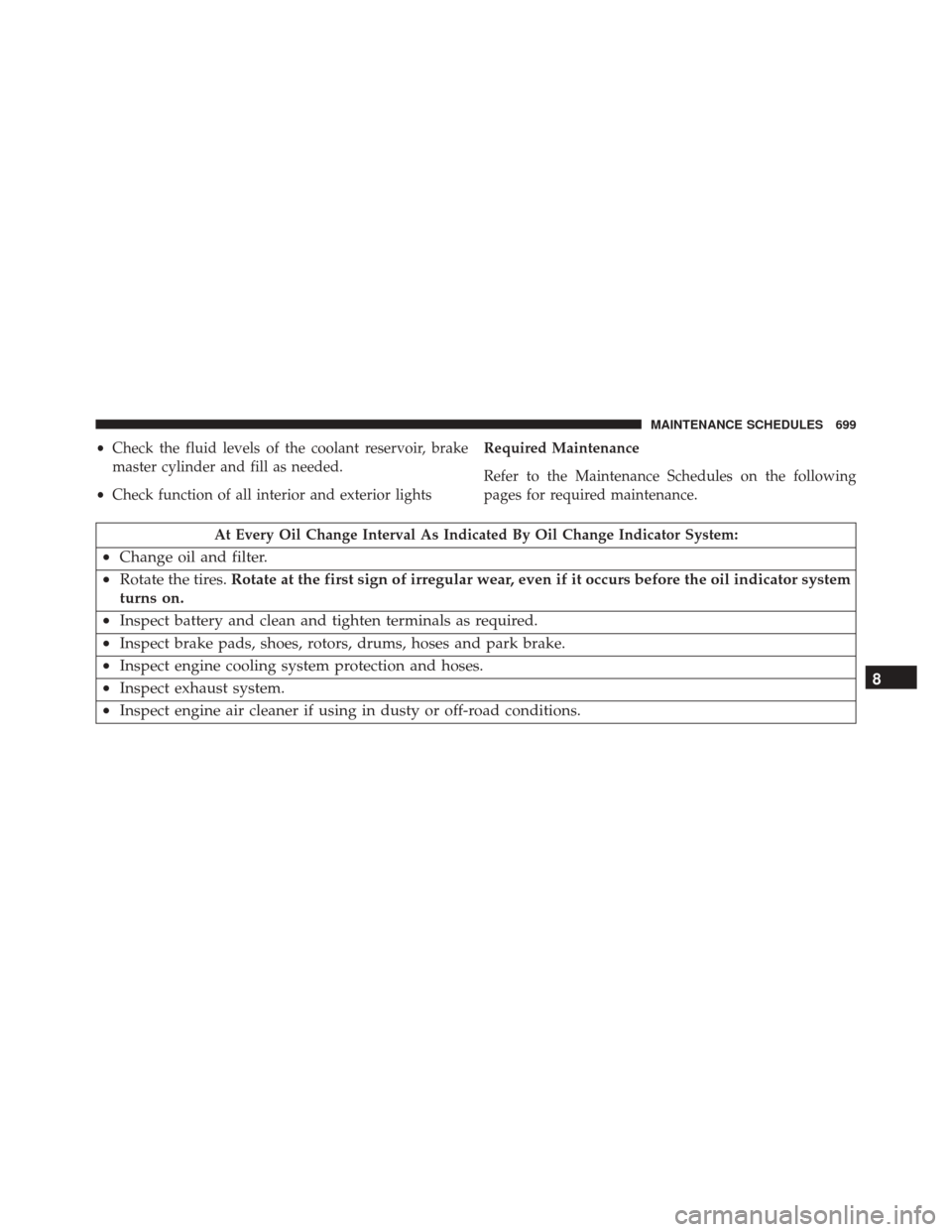 DODGE DURANGO 2016 3.G User Guide •Check the fluid levels of the coolant reservoir, brake
master cylinder and fill as needed.
• Check function of all interior and exterior lights Required Maintenance
Refer to the Maintenance Sched DODGE DURANGO 2016 3.G User Guide •Check the fluid levels of the coolant reservoir, brake
master cylinder and fill as needed.
• Check function of all interior and exterior lights Required Maintenance
Refer to the Maintenance Sched