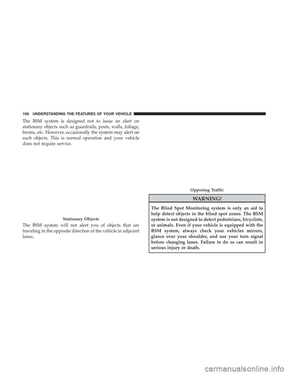 DODGE DURANGO 2017 3.G Owners Manual The BSM system is designed not to issue an alert on
stationary objects such as guardrails, posts, walls, foliage,
berms, etc. However, occasionally the system may alert on
such objects. This is normal DODGE DURANGO 2017 3.G Owners Manual The BSM system is designed not to issue an alert on
stationary objects such as guardrails, posts, walls, foliage,
berms, etc. However, occasionally the system may alert on
such objects. This is normal