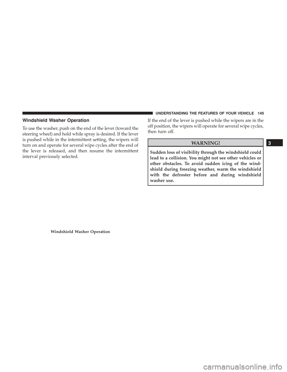 DODGE DURANGO 2017 3.G Owners Manual Windshield Washer Operation
To use the washer, push on the end of the lever (toward the
steering wheel) and hold while spray is desired. If the lever
is pushed while in the intermittent setting, the w DODGE DURANGO 2017 3.G Owners Manual Windshield Washer Operation
To use the washer, push on the end of the lever (toward the
steering wheel) and hold while spray is desired. If the lever
is pushed while in the intermittent setting, the w