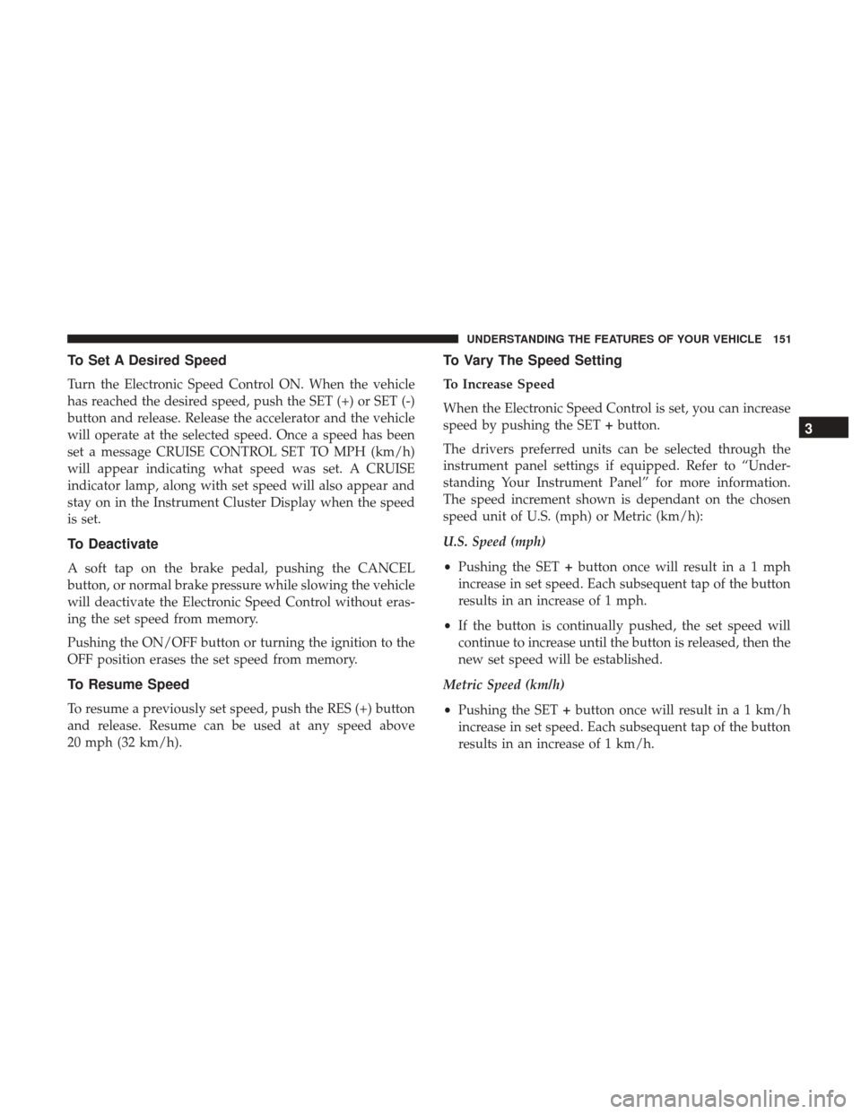 DODGE DURANGO 2017 3.G User Guide To Set A Desired Speed
Turn the Electronic Speed Control ON. When the vehicle
has reached the desired speed, push the SET (+) or SET (-)
button and release. Release the accelerator and the vehicle
wil DODGE DURANGO 2017 3.G User Guide To Set A Desired Speed
Turn the Electronic Speed Control ON. When the vehicle
has reached the desired speed, push the SET (+) or SET (-)
button and release. Release the accelerator and the vehicle
wil