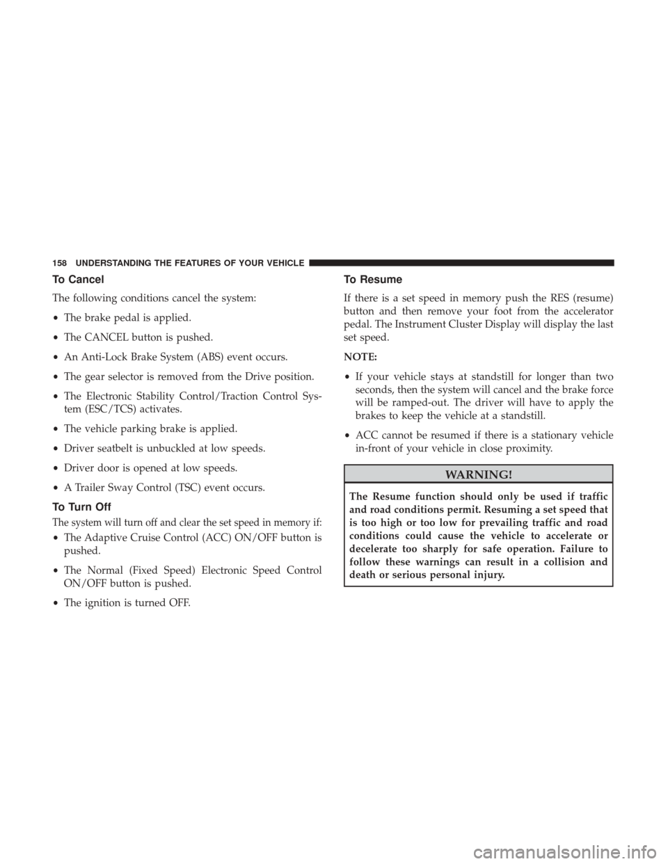 DODGE DURANGO 2017 3.G User Guide To Cancel
The following conditions cancel the system:
•The brake pedal is applied.
• The CANCEL button is pushed.
• An Anti-Lock Brake System (ABS) event occurs.
• The gear selector is removed DODGE DURANGO 2017 3.G User Guide To Cancel
The following conditions cancel the system:
•The brake pedal is applied.
• The CANCEL button is pushed.
• An Anti-Lock Brake System (ABS) event occurs.
• The gear selector is removed
