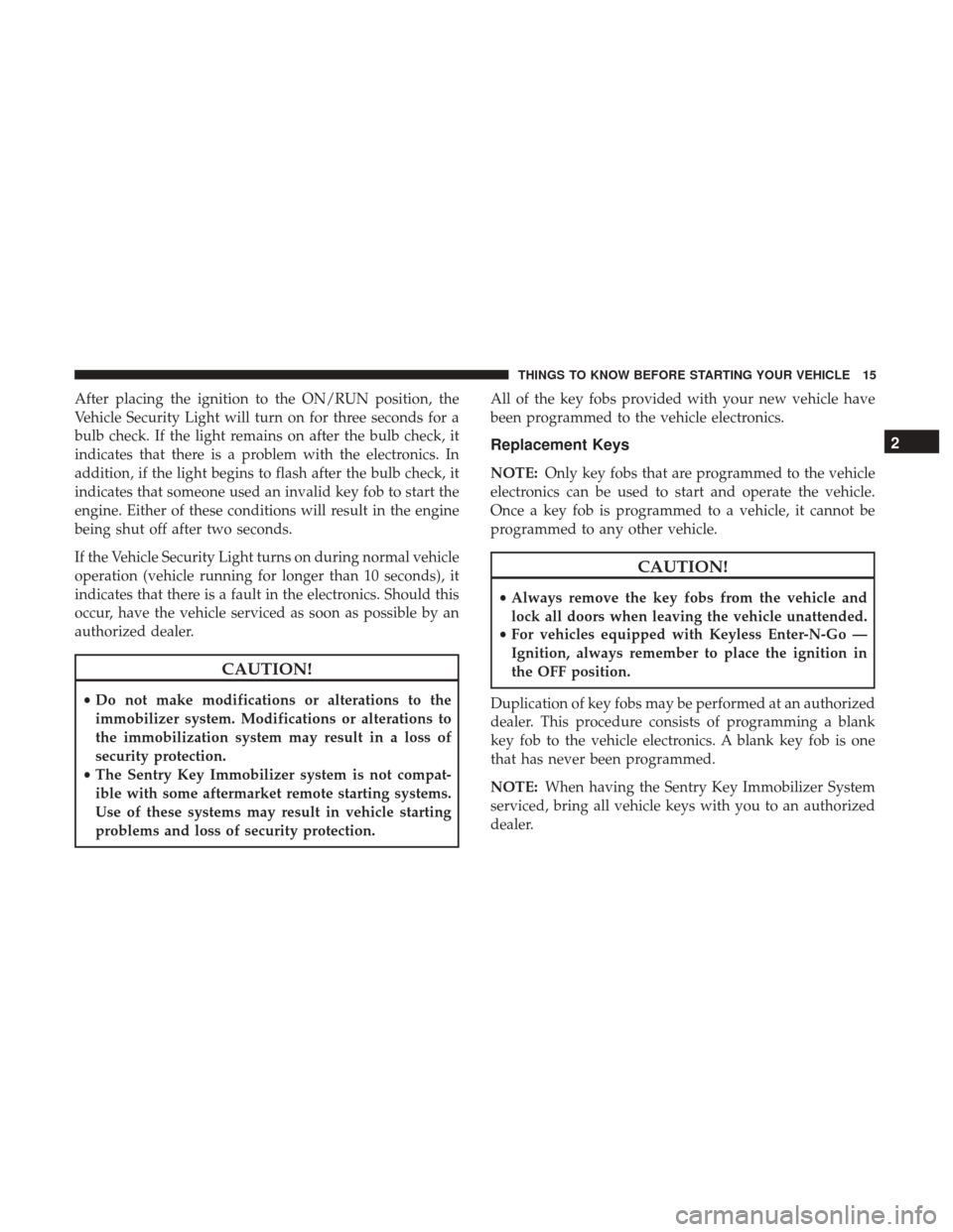 DODGE DURANGO 2017 3.G Owners Manual After placing the ignition to the ON/RUN position, the
Vehicle Security Light will turn on for three seconds for a
bulb check. If the light remains on after the bulb check, it
indicates that there is 