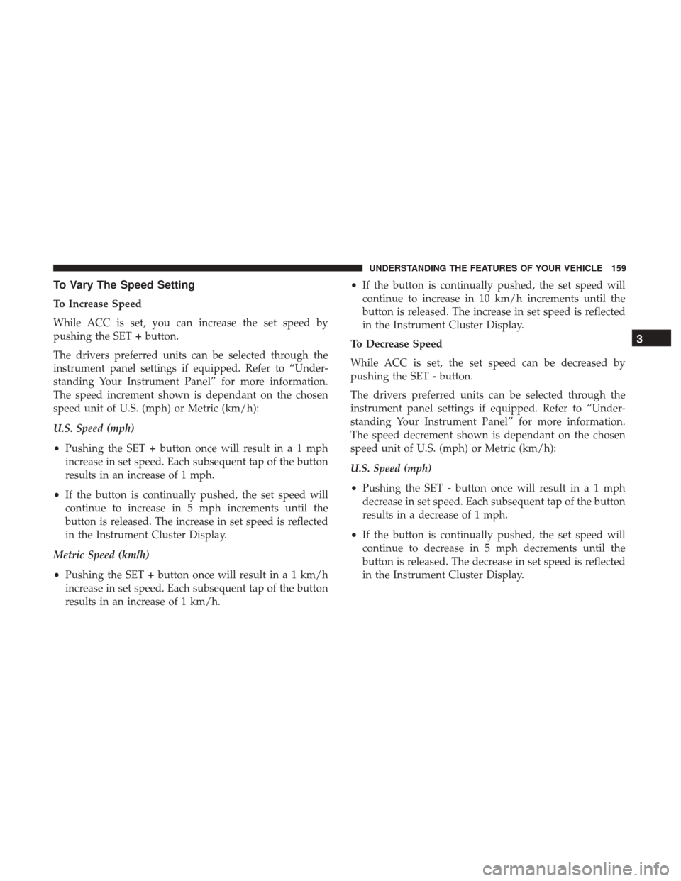 DODGE DURANGO 2017 3.G User Guide To Vary The Speed Setting
To Increase Speed
While ACC is set, you can increase the set speed by
pushing the SET+button.
The drivers preferred units can be selected through the
instrument panel setting DODGE DURANGO 2017 3.G User Guide To Vary The Speed Setting
To Increase Speed
While ACC is set, you can increase the set speed by
pushing the SET+button.
The drivers preferred units can be selected through the
instrument panel setting