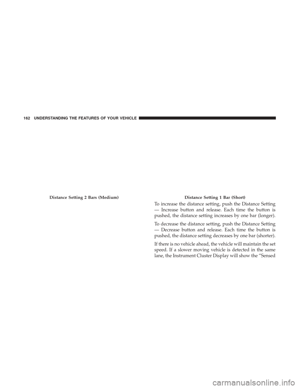 DODGE DURANGO 2017 3.G Owners Manual To increase the distance setting, push the Distance Setting
— Increase button and release. Each time the button is
pushed, the distance setting increases by one bar (longer).
To decrease the distanc DODGE DURANGO 2017 3.G Owners Manual To increase the distance setting, push the Distance Setting
— Increase button and release. Each time the button is
pushed, the distance setting increases by one bar (longer).
To decrease the distanc