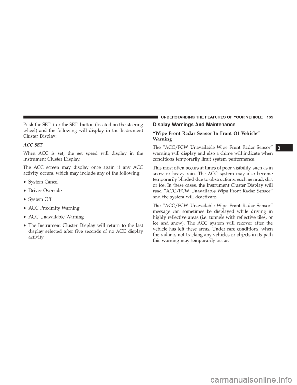 DODGE DURANGO 2017 3.G User Guide Push the SET + or the SET- button (located on the steering
wheel) and the following will display in the Instrument
Cluster Display:
ACC SET
When ACC is set, the set speed will display in the
Instrumen DODGE DURANGO 2017 3.G User Guide Push the SET + or the SET- button (located on the steering
wheel) and the following will display in the Instrument
Cluster Display:
ACC SET
When ACC is set, the set speed will display in the
Instrumen