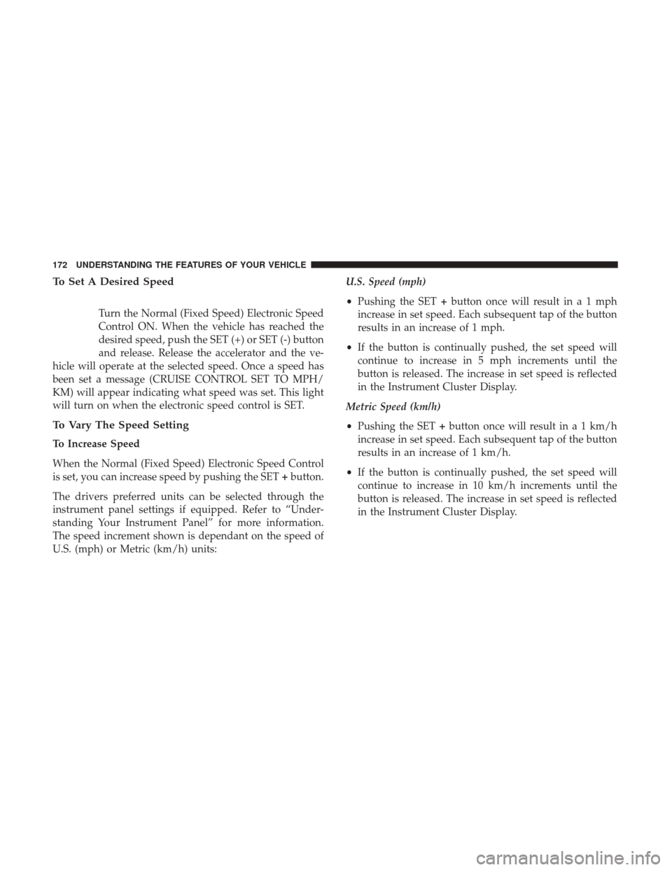 DODGE DURANGO 2017 3.G Owners Manual To Set A Desired Speed
Turn the Normal (Fixed Speed) Electronic Speed
Control ON. When the vehicle has reached the
desired speed, push the SET (+) or SET (-) button
and release. Release the accelerato DODGE DURANGO 2017 3.G Owners Manual To Set A Desired Speed
Turn the Normal (Fixed Speed) Electronic Speed
Control ON. When the vehicle has reached the
desired speed, push the SET (+) or SET (-) button
and release. Release the accelerato