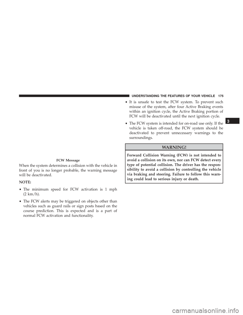 DODGE DURANGO 2017 3.G Owners Manual When the system determines a collision with the vehicle in
front of you is no longer probable, the warning message
will be deactivated.
NOTE:
•The minimum speed for FCW activation is 1 mph
(2 km/h).