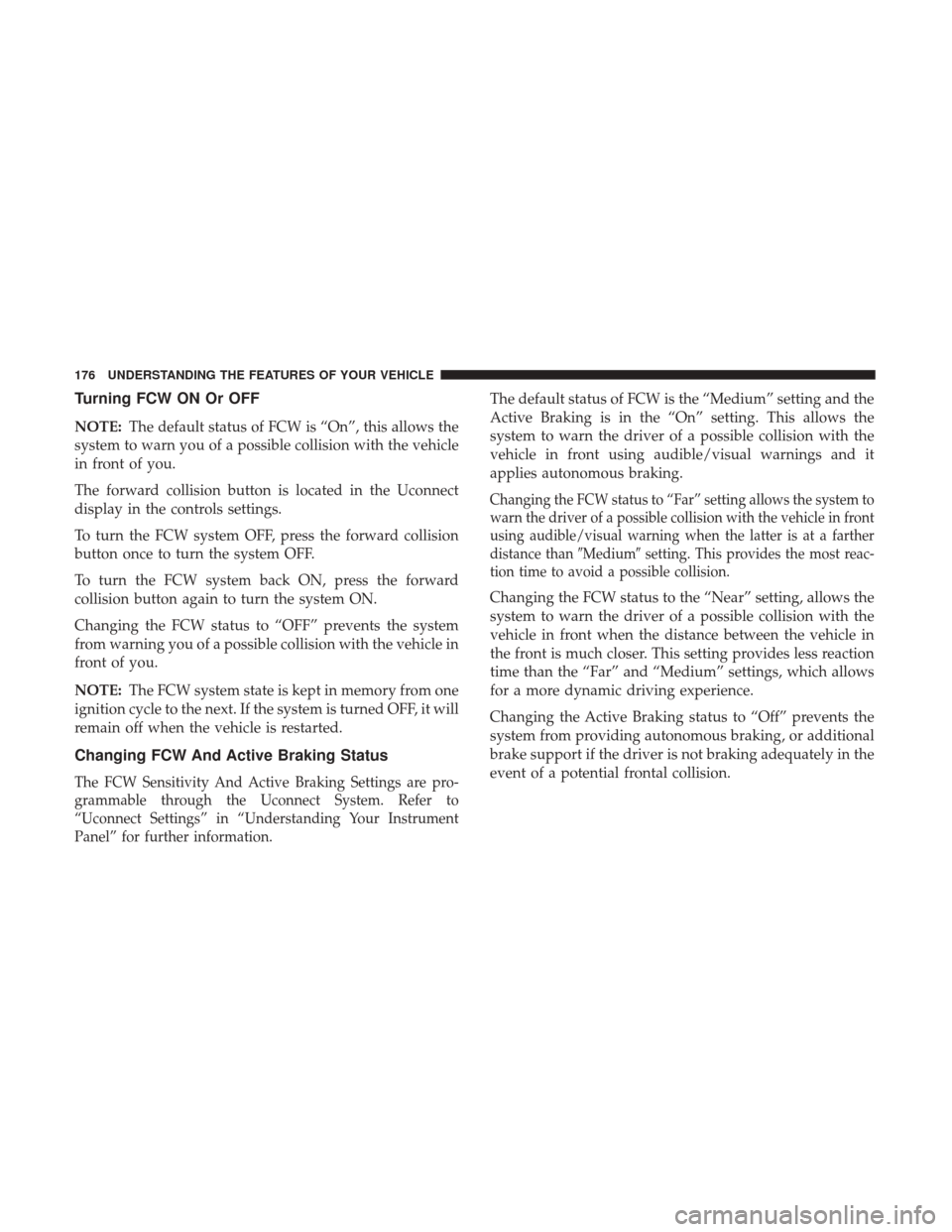 DODGE DURANGO 2017 3.G Owners Guide Turning FCW ON Or OFF
NOTE:The default status of FCW is “On”, this allows the
system to warn you of a possible collision with the vehicle
in front of you.
The forward collision button is located i DODGE DURANGO 2017 3.G Owners Guide Turning FCW ON Or OFF
NOTE:The default status of FCW is “On”, this allows the
system to warn you of a possible collision with the vehicle
in front of you.
The forward collision button is located i
