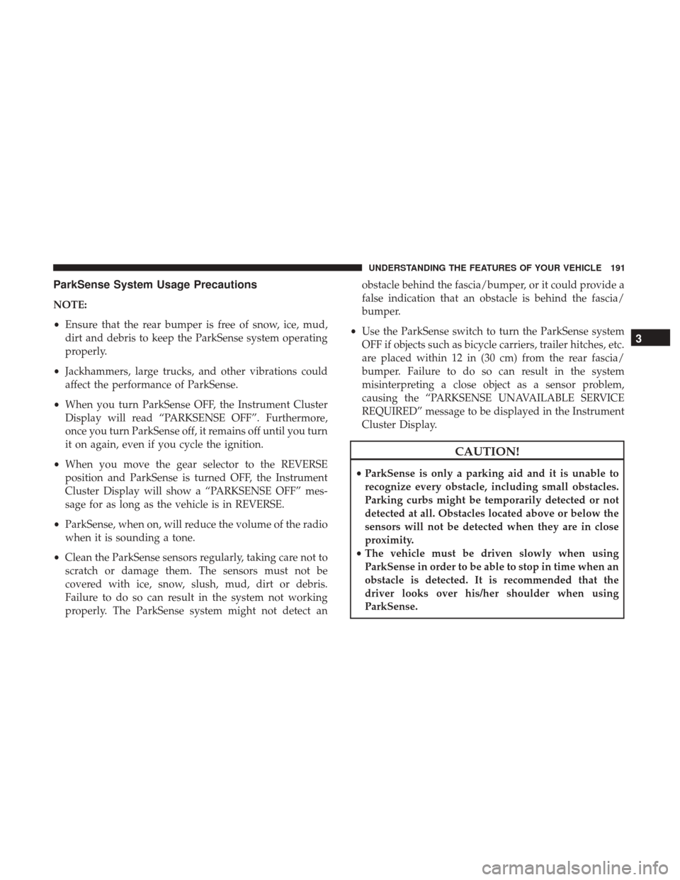 DODGE DURANGO 2017 3.G User Guide ParkSense System Usage Precautions
NOTE:
•Ensure that the rear bumper is free of snow, ice, mud,
dirt and debris to keep the ParkSense system operating
properly.
• Jackhammers, large trucks, and o DODGE DURANGO 2017 3.G User Guide ParkSense System Usage Precautions
NOTE:
•Ensure that the rear bumper is free of snow, ice, mud,
dirt and debris to keep the ParkSense system operating
properly.
• Jackhammers, large trucks, and o