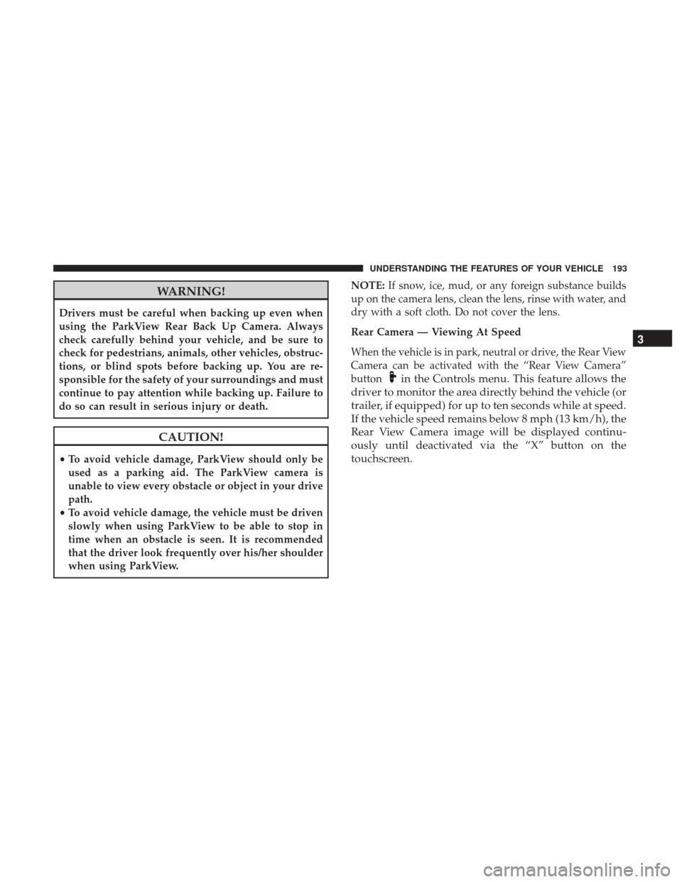 DODGE DURANGO 2017 3.G Service Manual WARNING!
Drivers must be careful when backing up even when
using the ParkView Rear Back Up Camera. Always
check carefully behind your vehicle, and be sure to
check for pedestrians, animals, other vehi