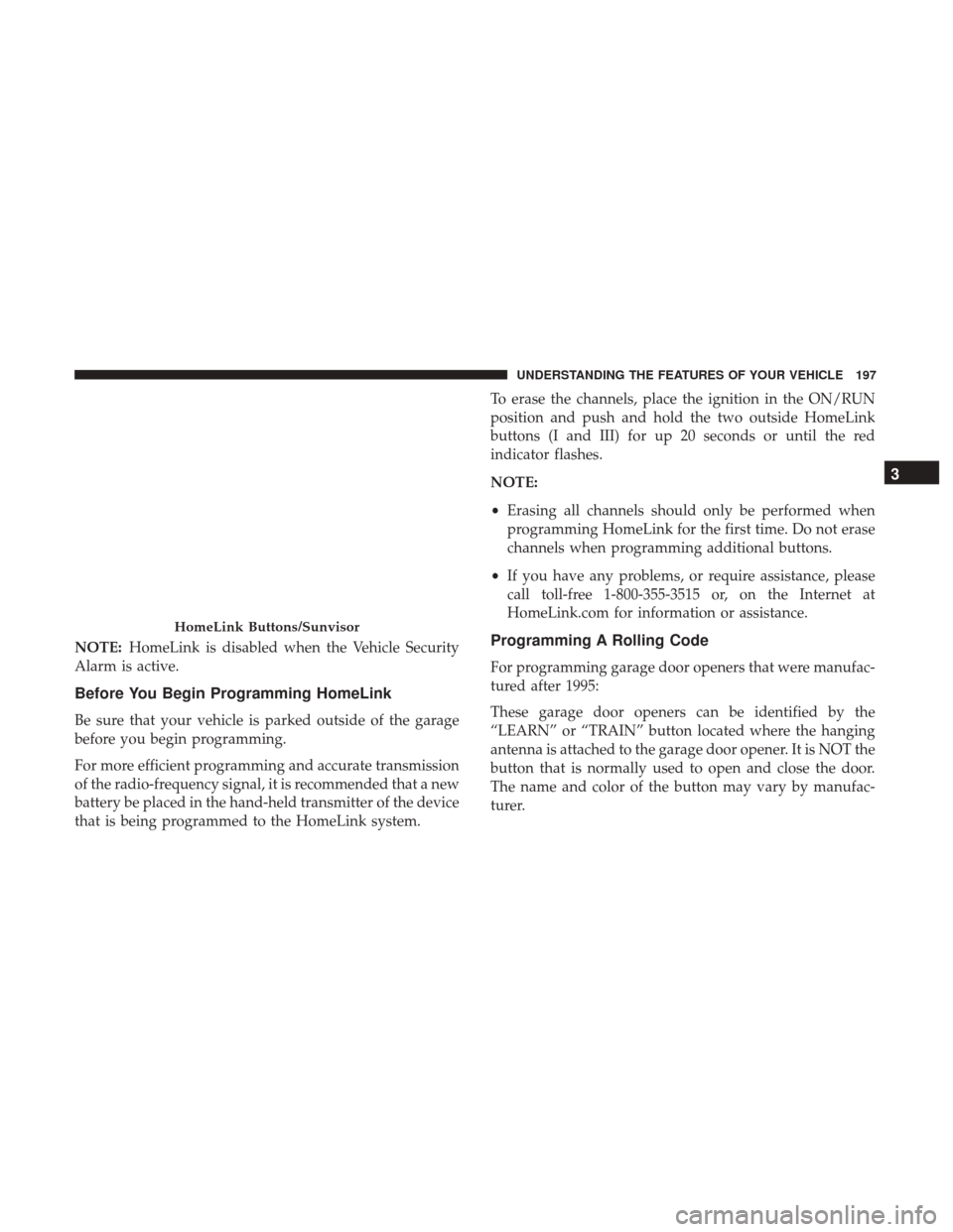 DODGE DURANGO 2017 3.G User Guide NOTE:HomeLink is disabled when the Vehicle Security
Alarm is active.
Before You Begin Programming HomeLink
Be sure that your vehicle is parked outside of the garage
before you begin programming.
For m DODGE DURANGO 2017 3.G User Guide NOTE:HomeLink is disabled when the Vehicle Security
Alarm is active.
Before You Begin Programming HomeLink
Be sure that your vehicle is parked outside of the garage
before you begin programming.
For m