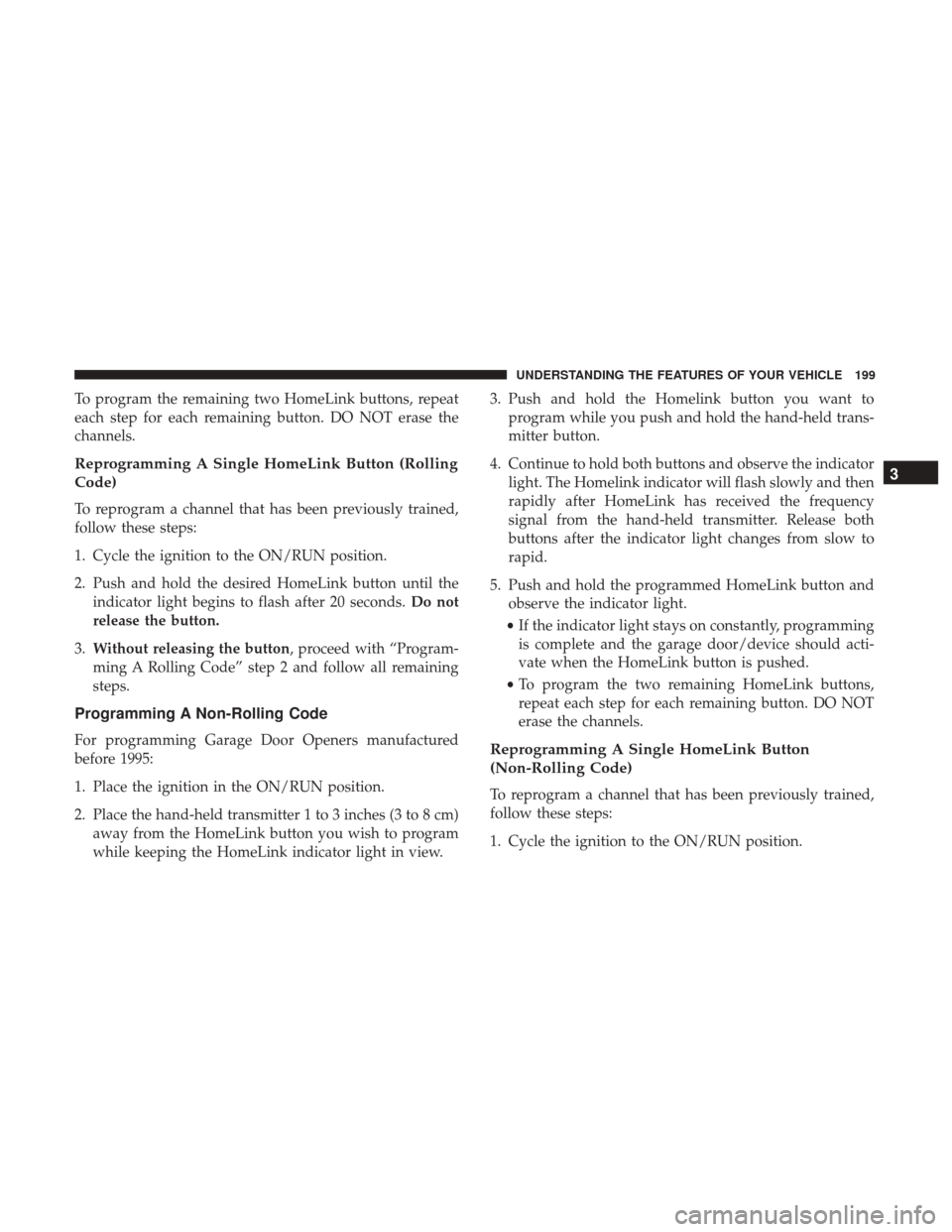 DODGE DURANGO 2017 3.G Owners Manual To program the remaining two HomeLink buttons, repeat
each step for each remaining button. DO NOT erase the
channels.
Reprogramming A Single HomeLink Button (Rolling
Code)
To reprogram a channel that 