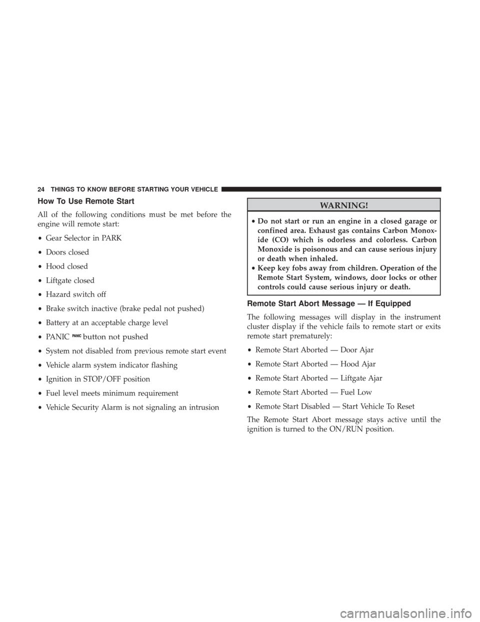 DODGE DURANGO 2017 3.G Owners Manual How To Use Remote Start
All of the following conditions must be met before the
engine will remote start:
•Gear Selector in PARK
• Doors closed
• Hood closed
• Liftgate closed
• Hazard switch DODGE DURANGO 2017 3.G Owners Manual How To Use Remote Start
All of the following conditions must be met before the
engine will remote start:
•Gear Selector in PARK
• Doors closed
• Hood closed
• Liftgate closed
• Hazard switch