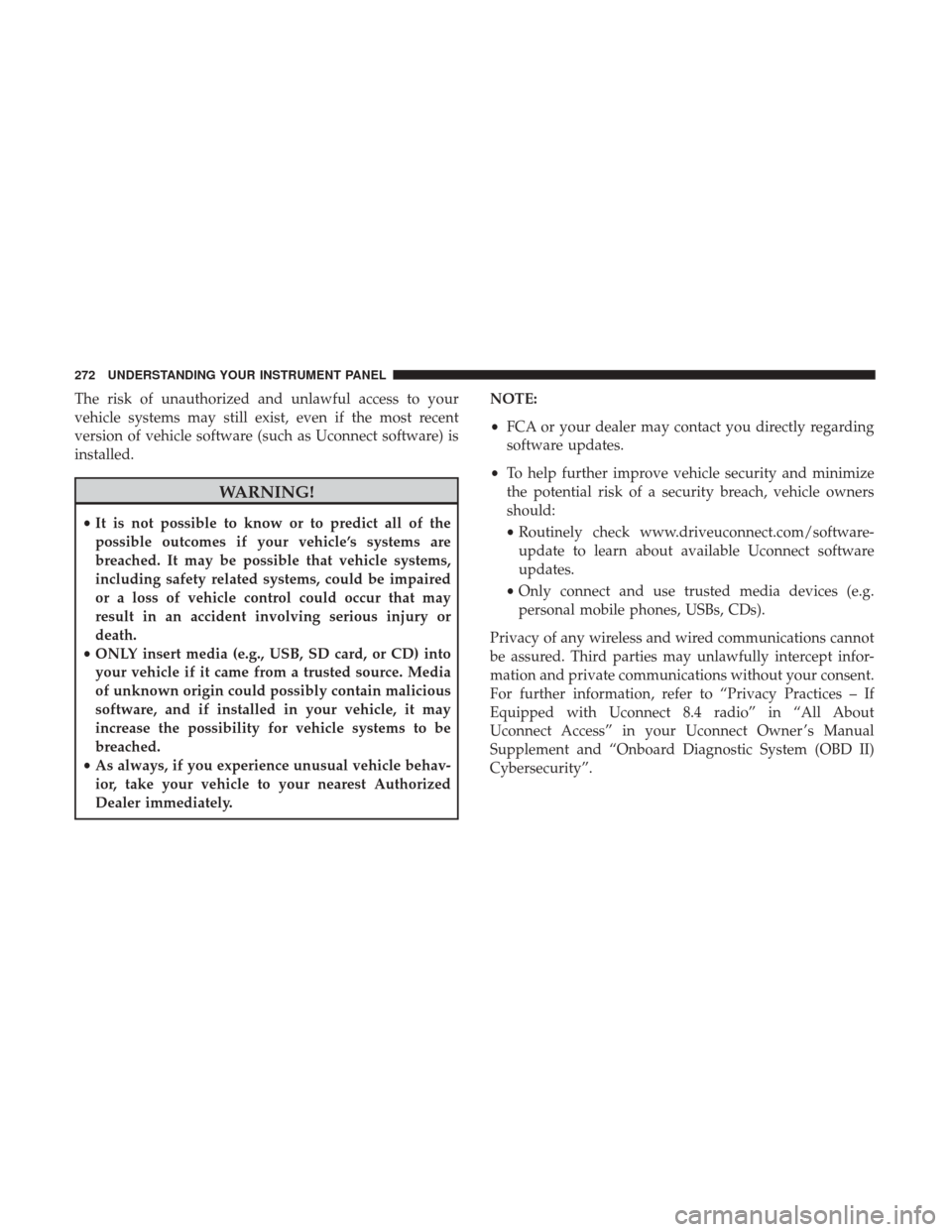 DODGE DURANGO 2017 3.G Owners Manual The risk of unauthorized and unlawful access to your
vehicle systems may still exist, even if the most recent
version of vehicle software (such as Uconnect software) is
installed.
WARNING!
•It is no