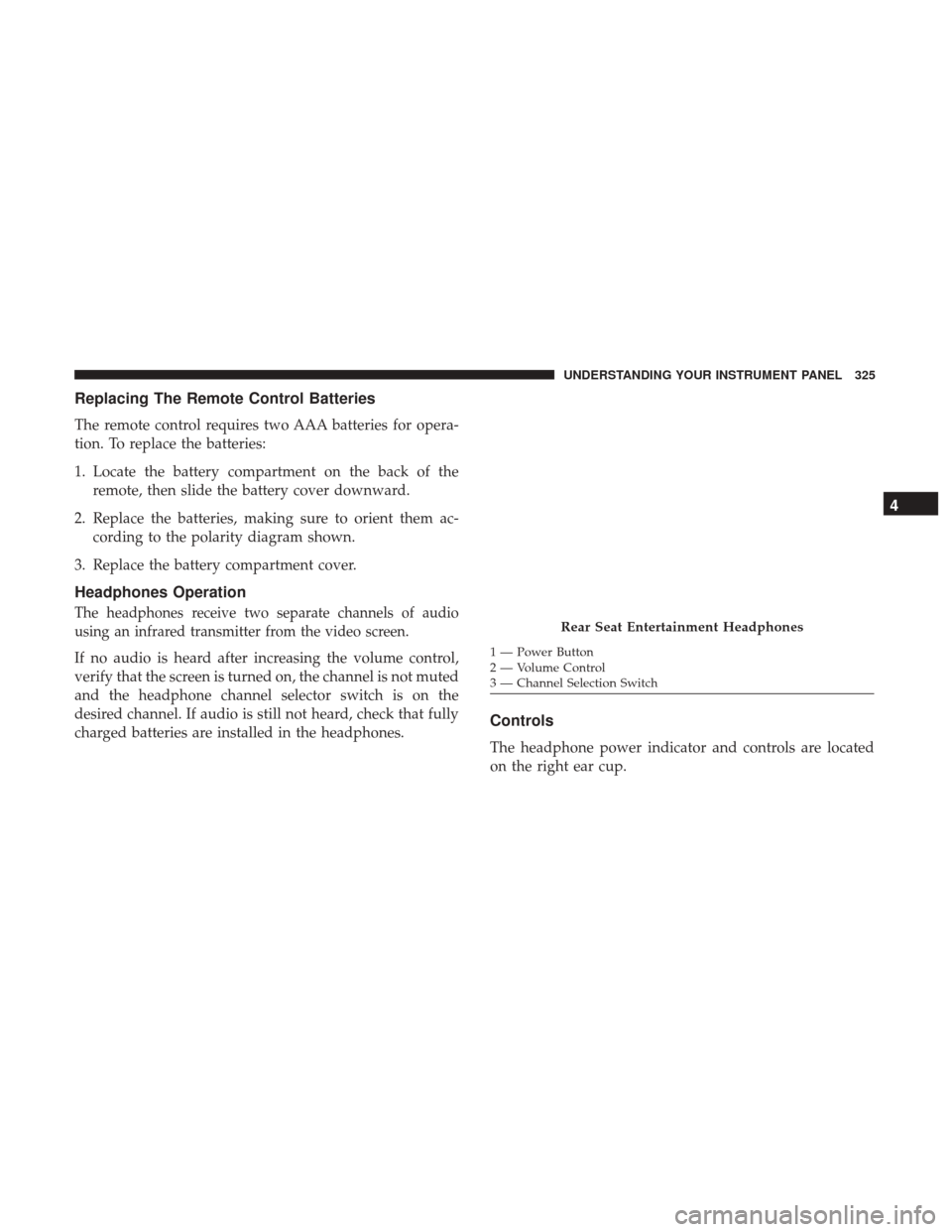 DODGE DURANGO 2017 3.G Owners Manual Replacing The Remote Control Batteries
The remote control requires two AAA batteries for opera-
tion. To replace the batteries:
1. Locate the battery compartment on the back of theremote, then slide t