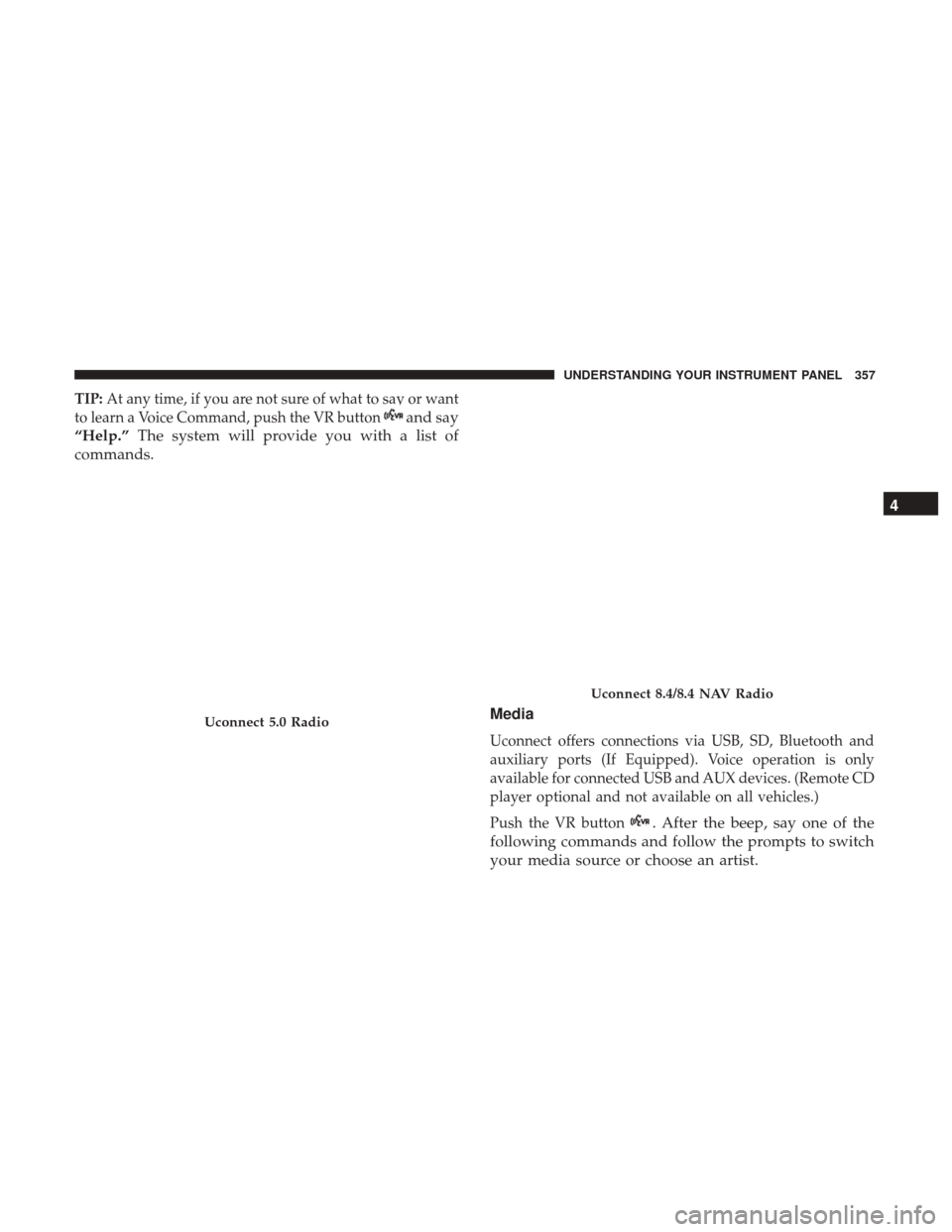 DODGE DURANGO 2017 3.G Owners Manual TIP:At any time, if you are not sure of what to say or want
to learn a Voice Command, push the VR button
and say
“Help.” The system will provide you with a list of
commands.
Media
Uconnect offers 