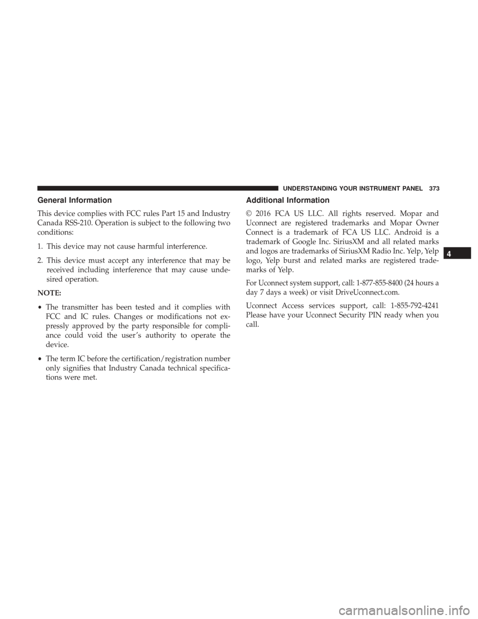 DODGE DURANGO 2017 3.G User Guide General Information
This device complies with FCC rules Part 15 and Industry
Canada RSS-210. Operation is subject to the following two
conditions:
1. This device may not cause harmful interference.
2.