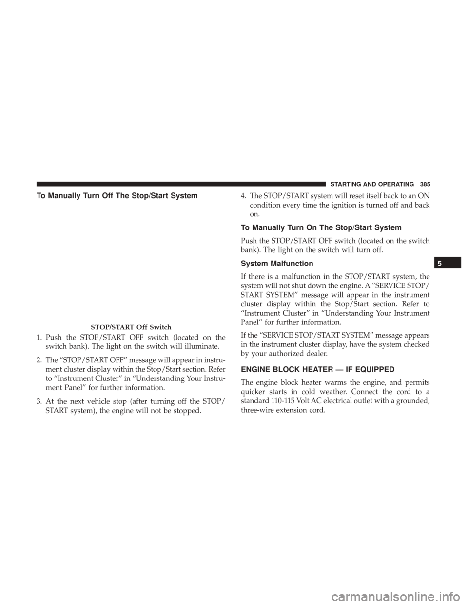 DODGE DURANGO 2017 3.G Owners Manual To Manually Turn Off The Stop/Start System
1. Push the STOP/START OFF switch (located on theswitch bank). The light on the switch will illuminate.
2. The “STOP/START OFF” message will appear in in