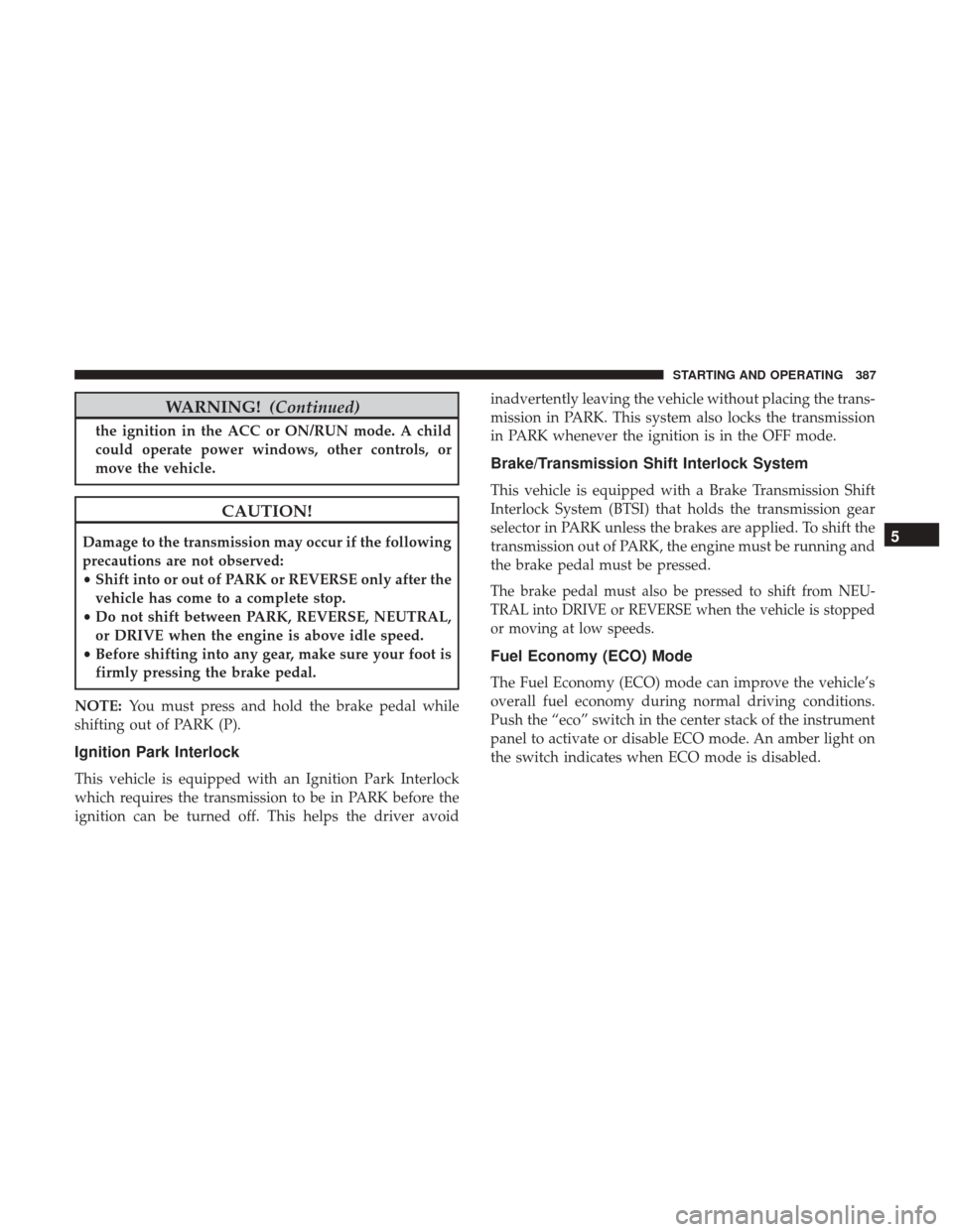 DODGE DURANGO 2017 3.G Owners Guide WARNING!(Continued)
the ignition in the ACC or ON/RUN mode. A child
could operate power windows, other controls, or
move the vehicle.
CAUTION!
Damage to the transmission may occur if the following
pre DODGE DURANGO 2017 3.G Owners Guide WARNING!(Continued)
the ignition in the ACC or ON/RUN mode. A child
could operate power windows, other controls, or
move the vehicle.
CAUTION!
Damage to the transmission may occur if the following
pre