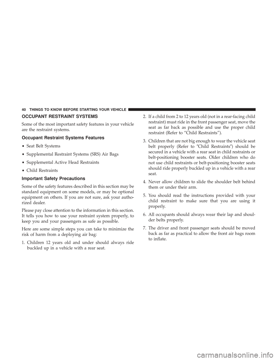DODGE DURANGO 2017 3.G Service Manual OCCUPANT RESTRAINT SYSTEMS
Some of the most important safety features in your vehicle
are the restraint systems.
Occupant Restraint Systems Features
•Seat Belt Systems
• Supplemental Restraint Sys