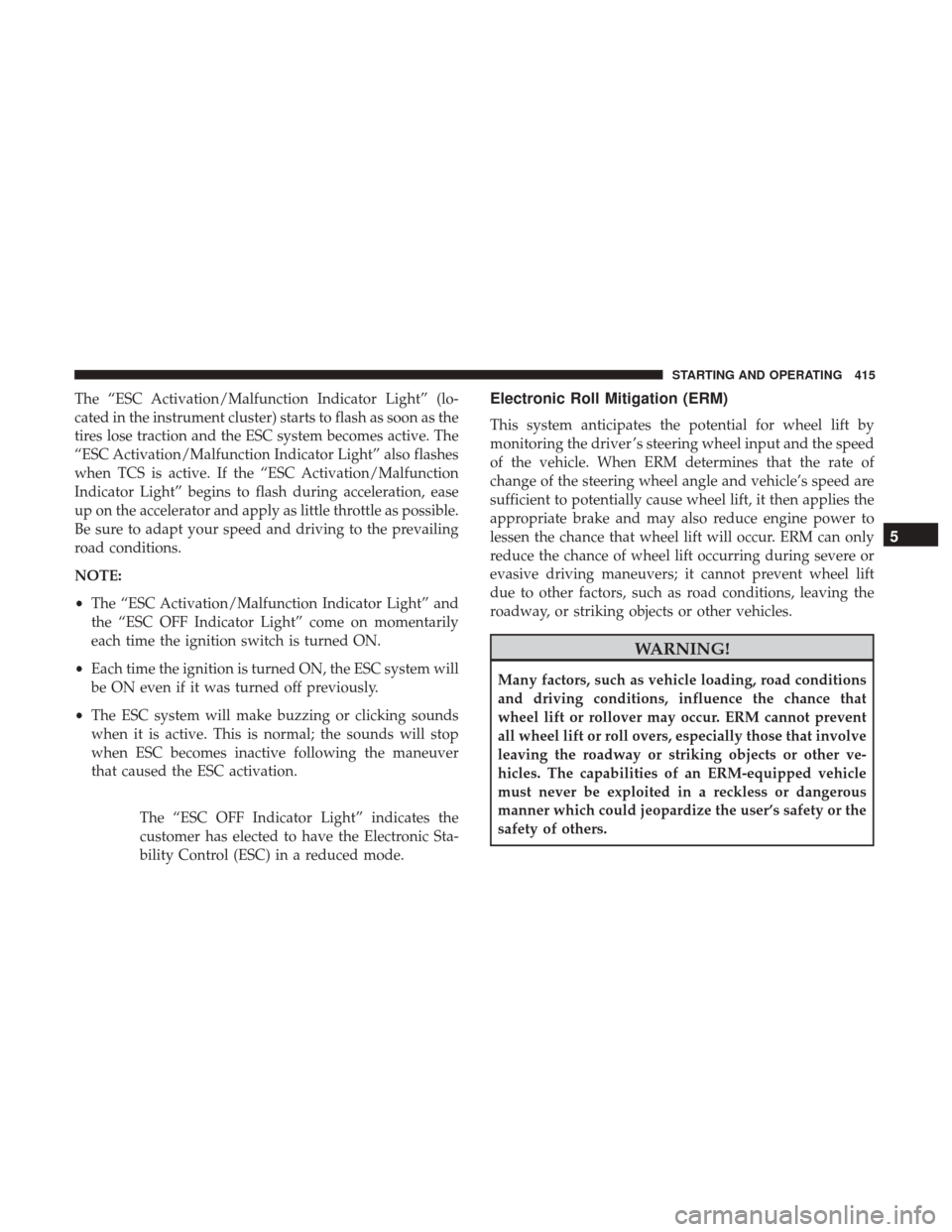DODGE DURANGO 2017 3.G Service Manual The “ESC Activation/Malfunction Indicator Light” (lo-
cated in the instrument cluster) starts to flash as soon as the
tires lose traction and the ESC system becomes active. The
“ESC Activation/M DODGE DURANGO 2017 3.G Service Manual The “ESC Activation/Malfunction Indicator Light” (lo-
cated in the instrument cluster) starts to flash as soon as the
tires lose traction and the ESC system becomes active. The
“ESC Activation/M