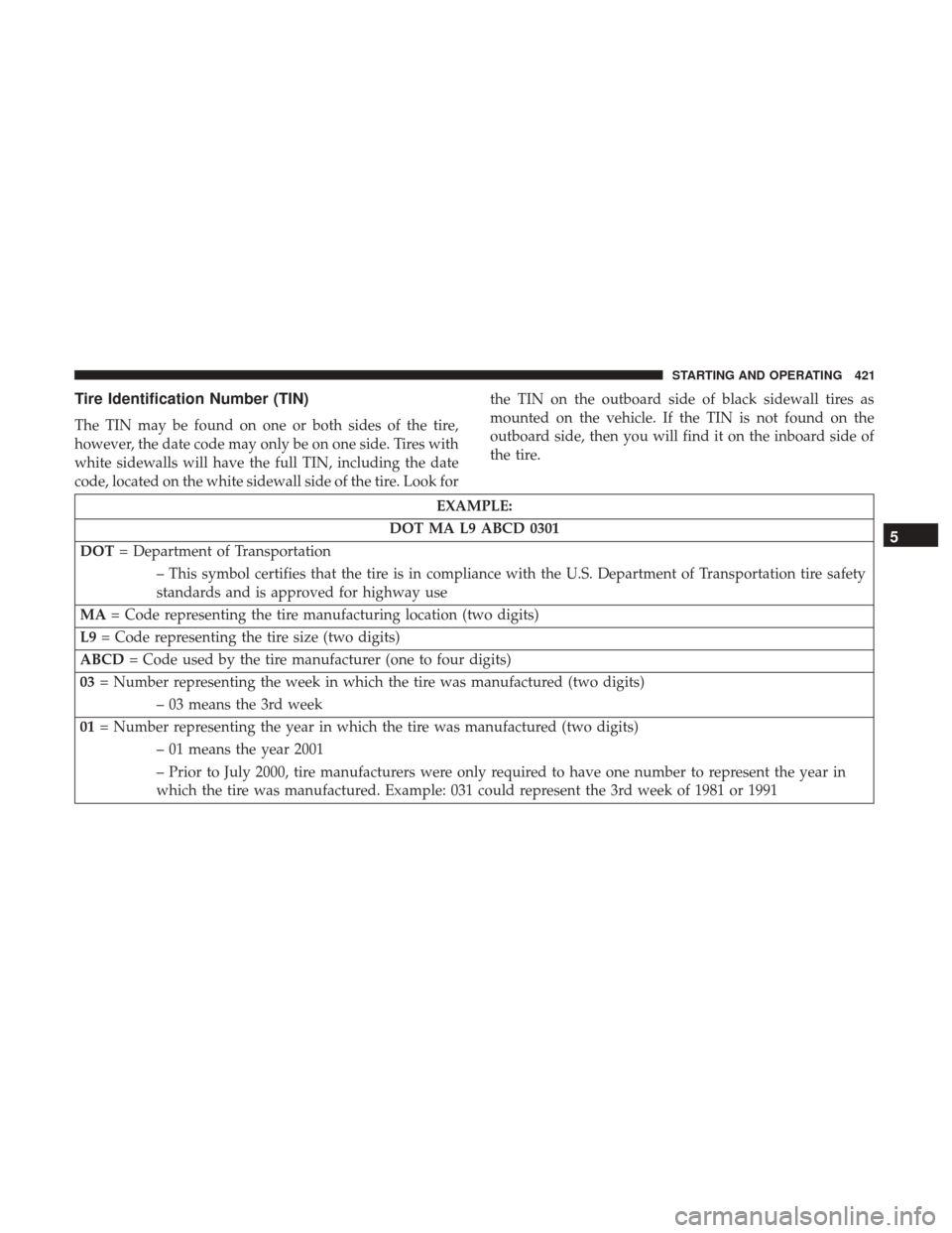 DODGE DURANGO 2017 3.G Owners Manual Tire Identification Number (TIN)
The TIN may be found on one or both sides of the tire,
however, the date code may only be on one side. Tires with
white sidewalls will have the full TIN, including the