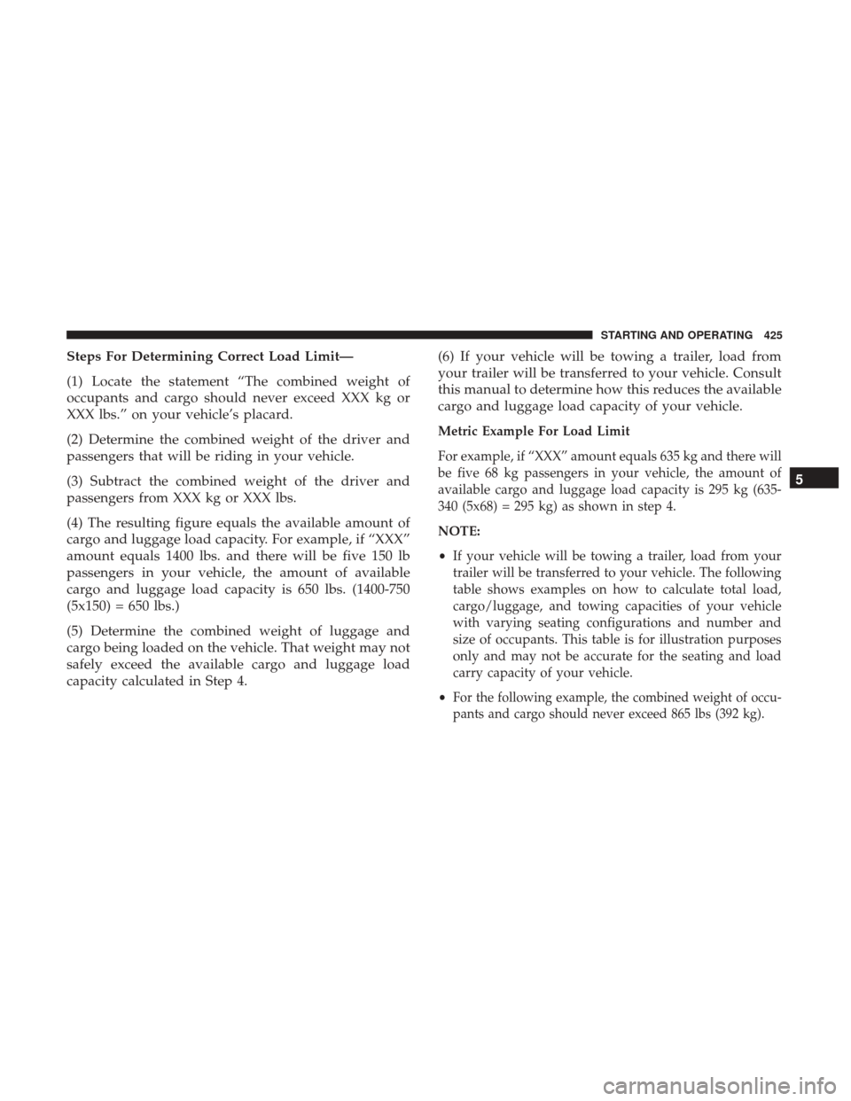 DODGE DURANGO 2017 3.G Owners Manual Steps For Determining Correct Load Limit—
(1) Locate the statement “The combined weight of
occupants and cargo should never exceed XXX kg or
XXX lbs.” on your vehicle’s placard.
(2) Determine 