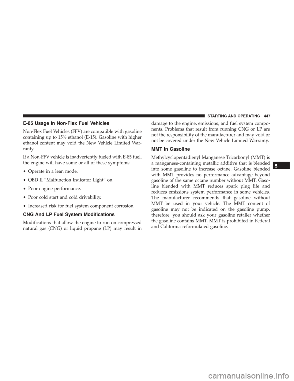 DODGE DURANGO 2017 3.G Owners Manual E-85 Usage In Non-Flex Fuel Vehicles
Non-Flex Fuel Vehicles (FFV) are compatible with gasoline
containing up to 15% ethanol (E-15). Gasoline with higher
ethanol content may void the New Vehicle Limite