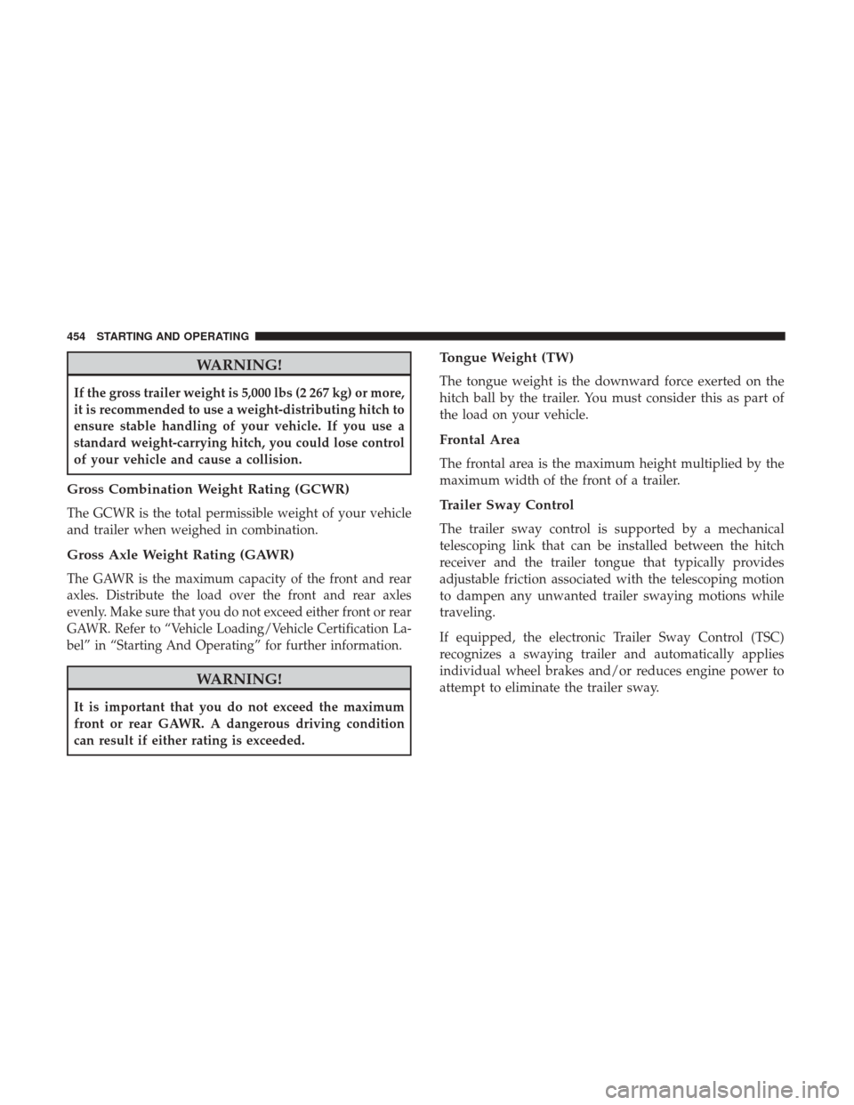 DODGE DURANGO 2017 3.G Manual Online WARNING!
If the gross trailer weight is 5,000 lbs (2 267 kg) or more,
it is recommended to use a weight-distributing hitch to
ensure stable handling of your vehicle. If you use a
standard weight-carry
