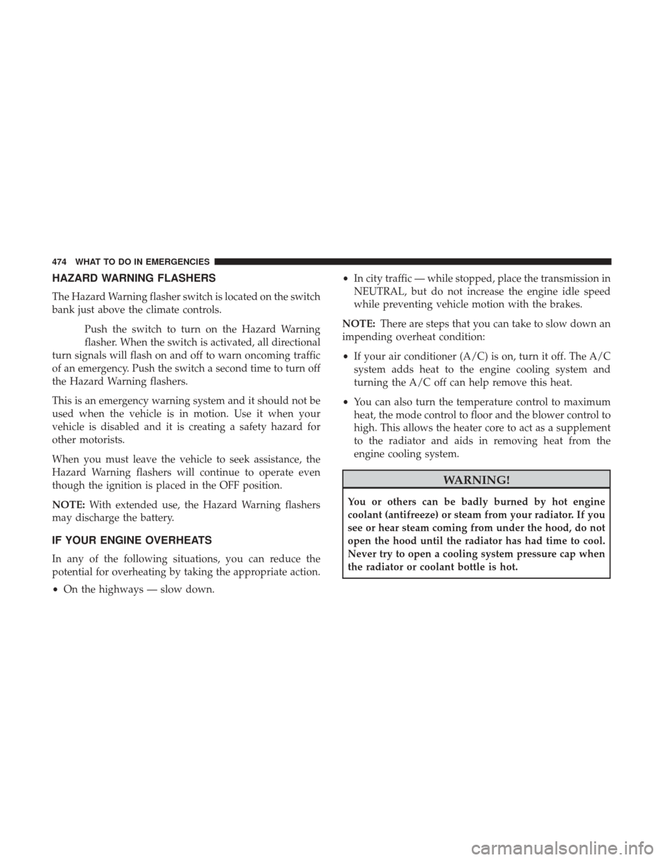 DODGE DURANGO 2017 3.G Manual Online HAZARD WARNING FLASHERS
The Hazard Warning flasher switch is located on the switch
bank just above the climate controls.Push the switch to turn on the Hazard Warning
flasher. When the switch is activa