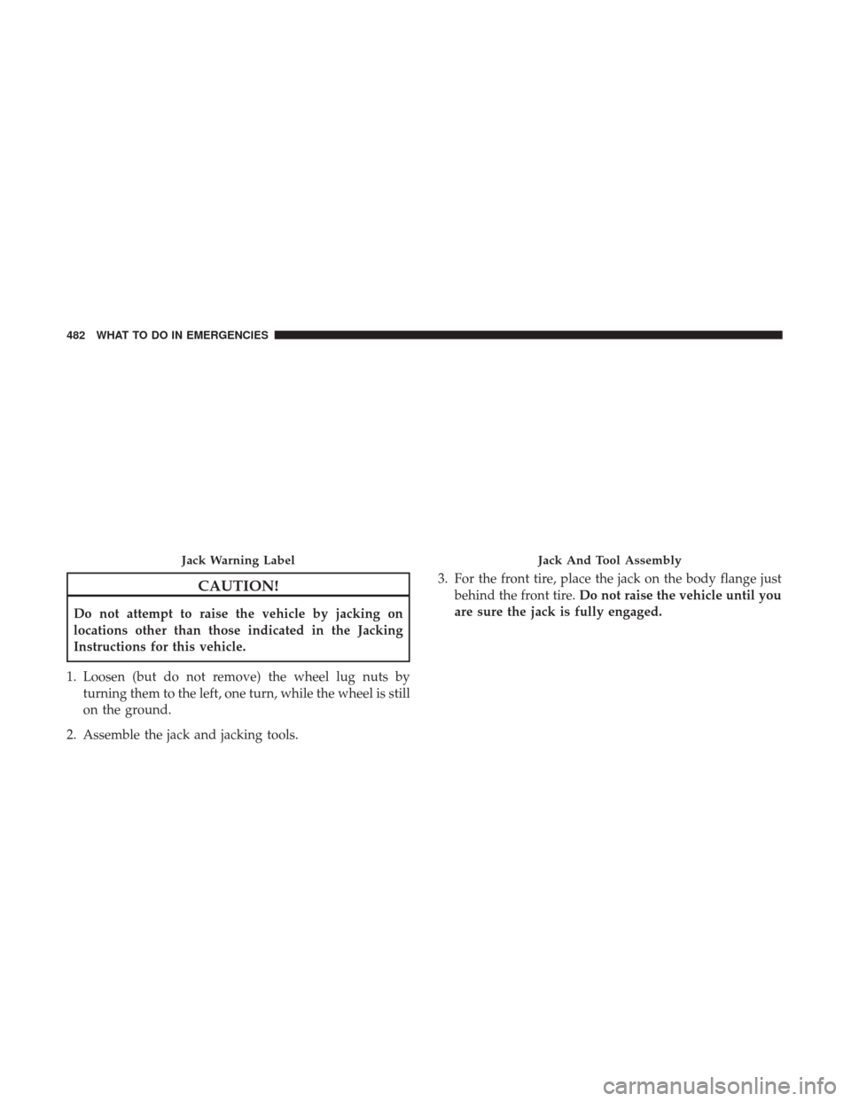 DODGE DURANGO 2017 3.G Owners Manual CAUTION!
Do not attempt to raise the vehicle by jacking on
locations other than those indicated in the Jacking
Instructions for this vehicle.
1. Loosen (but do not remove) the wheel lug nuts by turnin