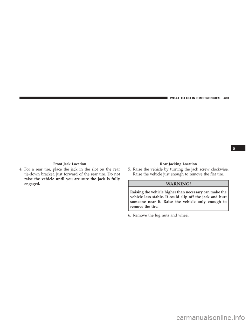 DODGE DURANGO 2017 3.G Owners Manual 4. For a rear tire, place the jack in the slot on the reartie-down bracket, just forward of the rear tire. Do not
raise the vehicle until you are sure the jack is fully
engaged. 5. Raise the vehicle b